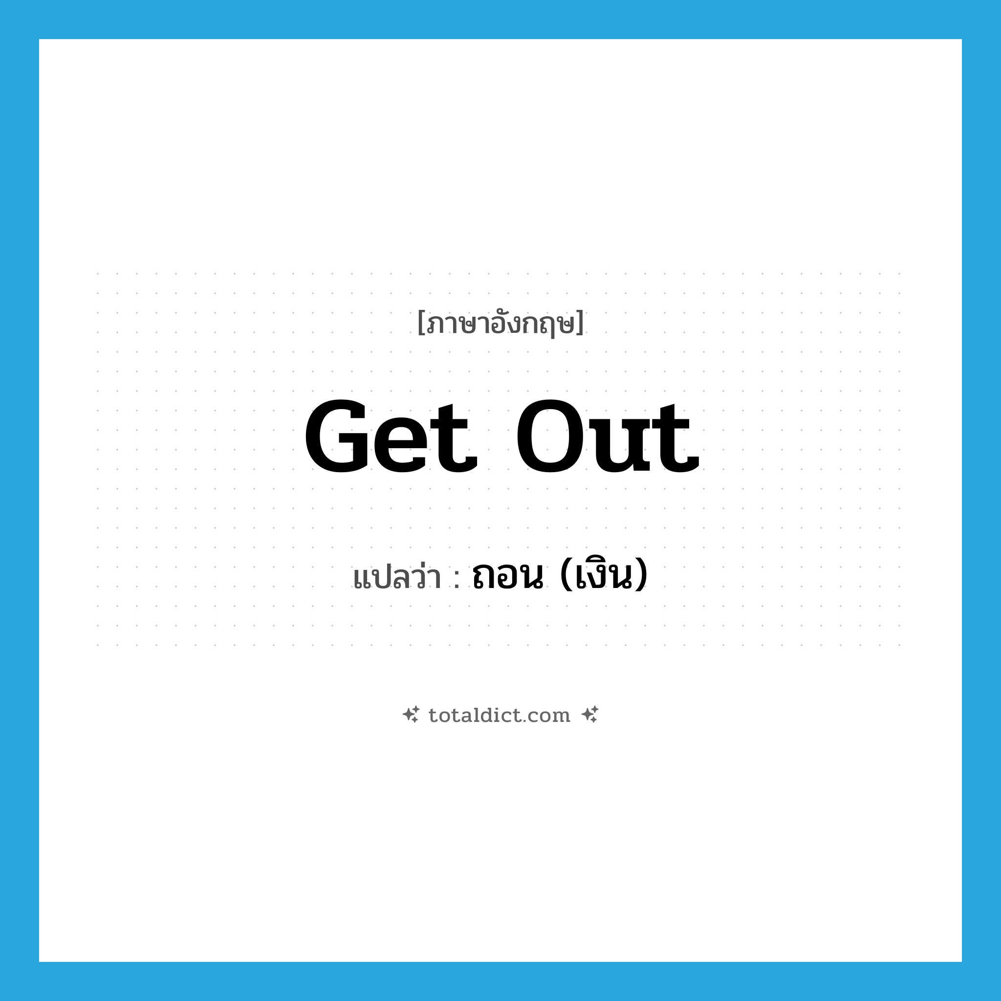 get out แปลว่า?, คำศัพท์ภาษาอังกฤษ get out แปลว่า ถอน (เงิน) ประเภท PHRV หมวด PHRV