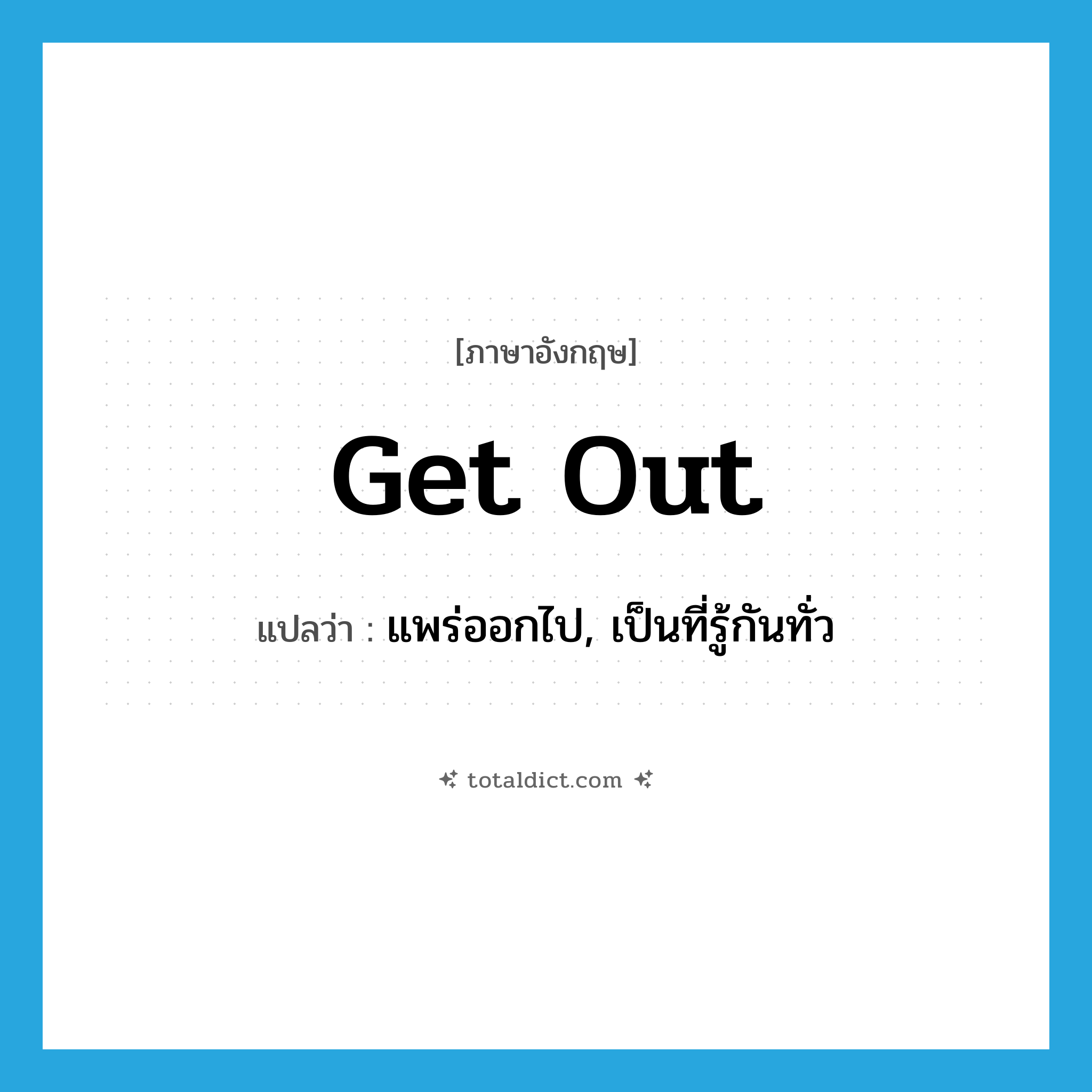 get out แปลว่า?, คำศัพท์ภาษาอังกฤษ get out แปลว่า แพร่ออกไป, เป็นที่รู้กันทั่ว ประเภท PHRV หมวด PHRV