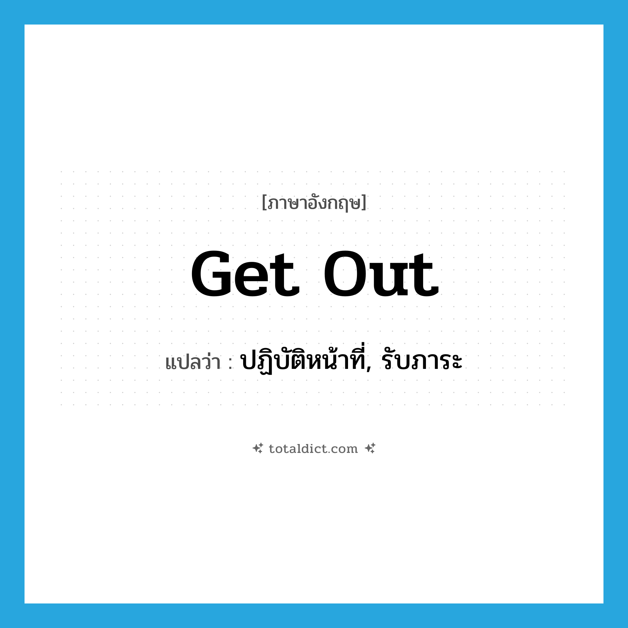 get out แปลว่า?, คำศัพท์ภาษาอังกฤษ get out แปลว่า ปฏิบัติหน้าที่, รับภาระ ประเภท PHRV หมวด PHRV