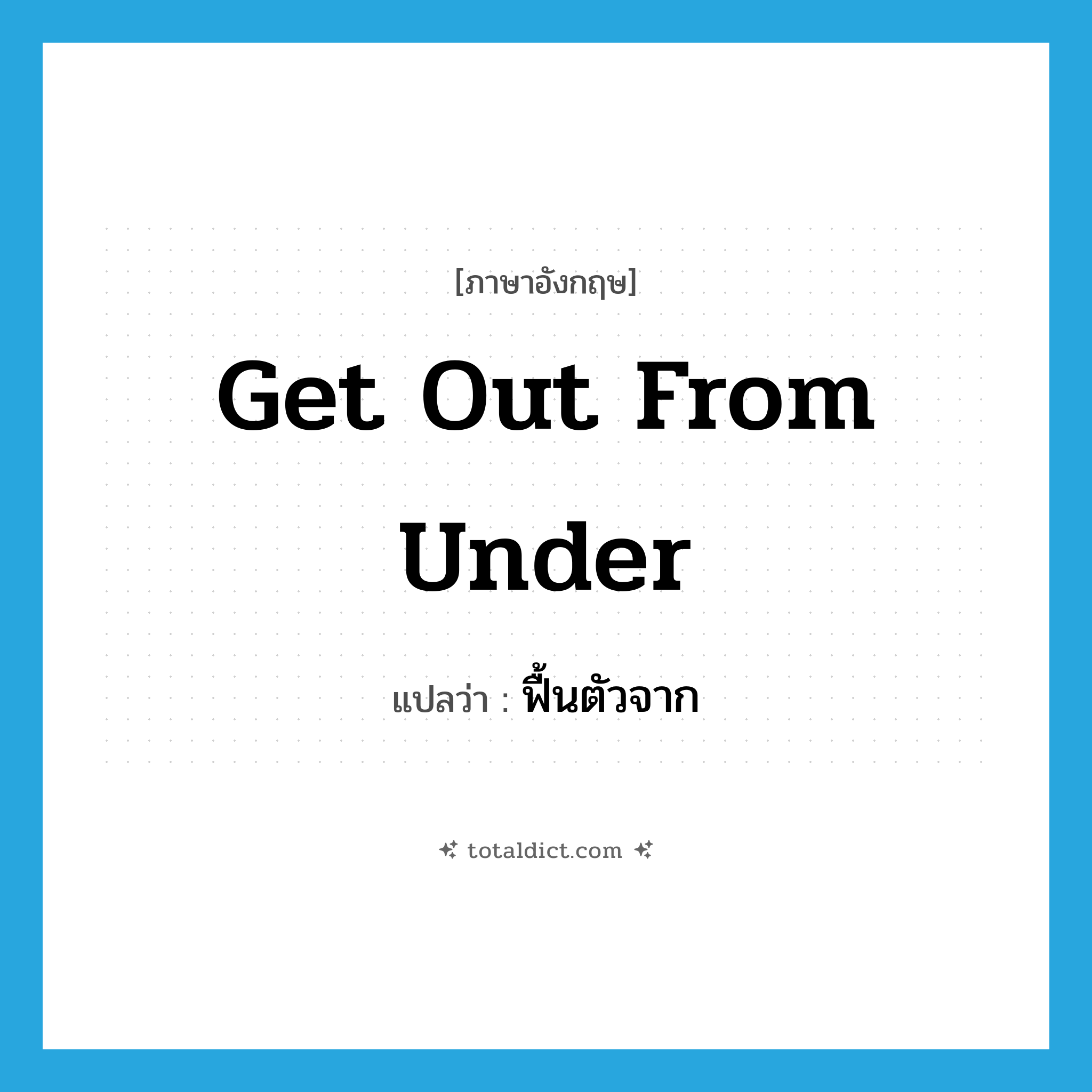 get out from under แปลว่า?, คำศัพท์ภาษาอังกฤษ get out from under แปลว่า ฟื้นตัวจาก ประเภท IDM หมวด IDM