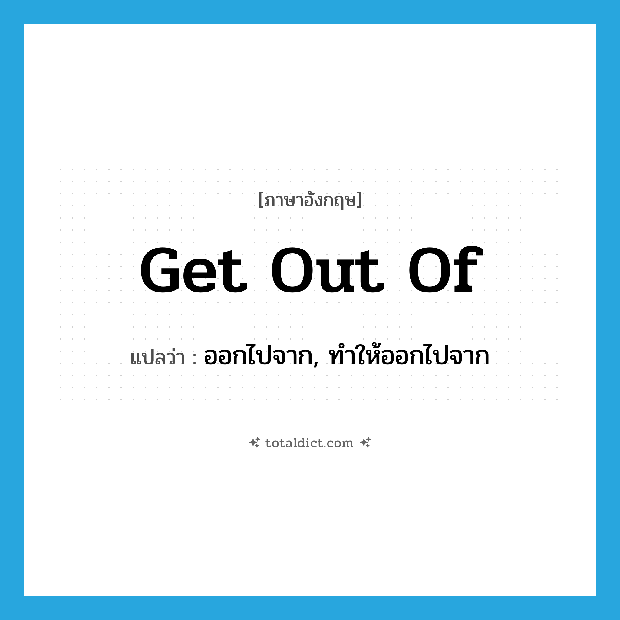 get out of แปลว่า?, คำศัพท์ภาษาอังกฤษ get out of แปลว่า ออกไปจาก, ทำให้ออกไปจาก ประเภท PHRV หมวด PHRV