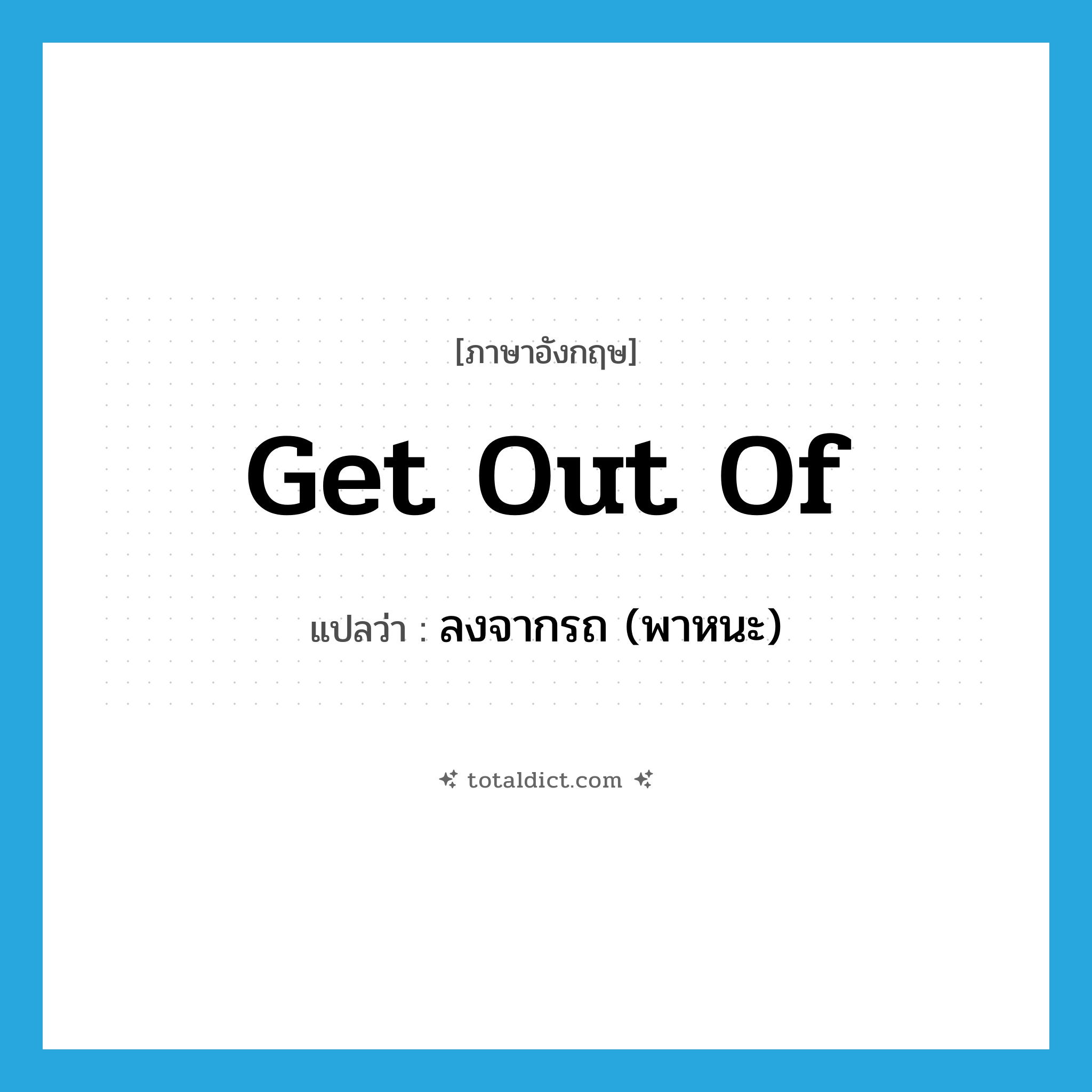 get out of แปลว่า?, คำศัพท์ภาษาอังกฤษ get out of แปลว่า ลงจากรถ (พาหนะ) ประเภท PHRV หมวด PHRV