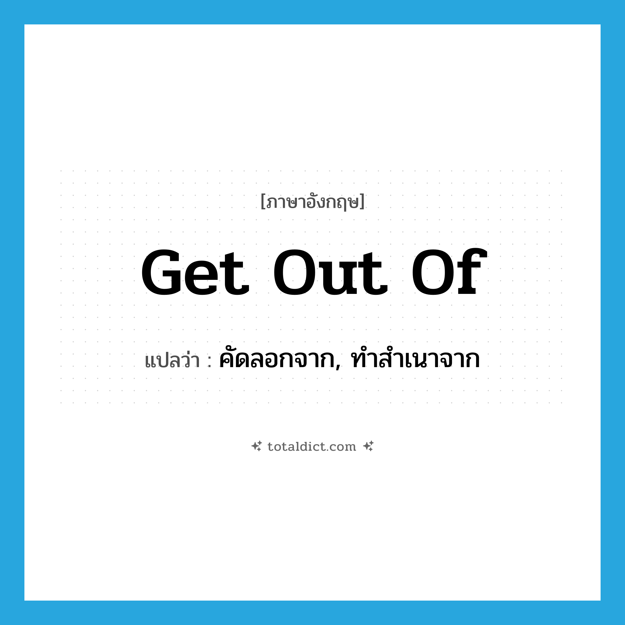 get out of แปลว่า?, คำศัพท์ภาษาอังกฤษ get out of แปลว่า คัดลอกจาก, ทำสำเนาจาก ประเภท PHRV หมวด PHRV