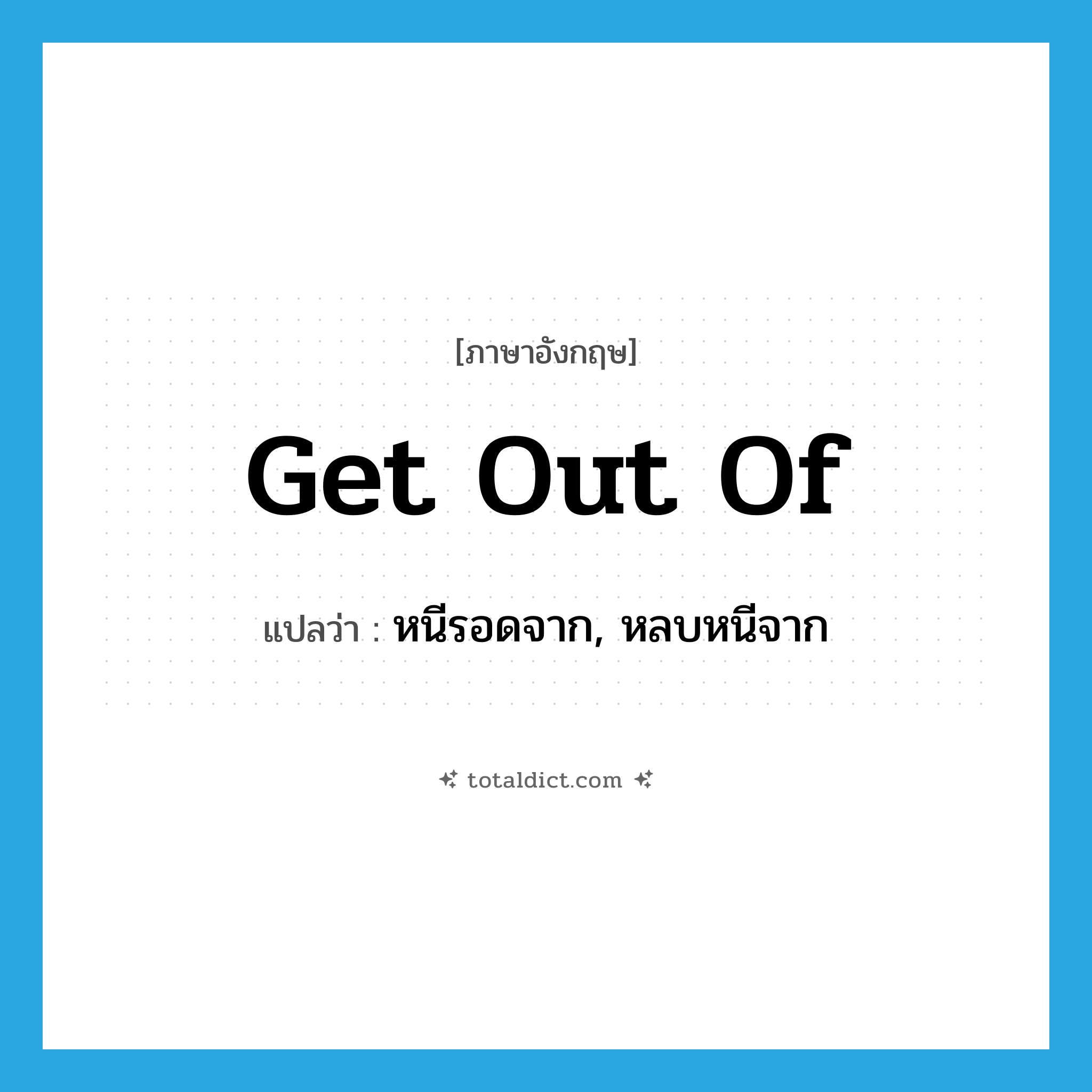 get out of แปลว่า?, คำศัพท์ภาษาอังกฤษ get out of แปลว่า หนีรอดจาก, หลบหนีจาก ประเภท PHRV หมวด PHRV