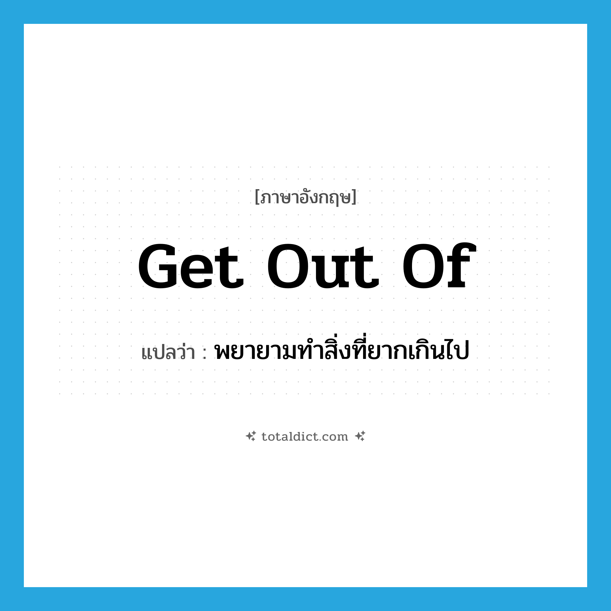 get out of แปลว่า?, คำศัพท์ภาษาอังกฤษ get out of แปลว่า พยายามทำสิ่งที่ยากเกินไป ประเภท PHRV หมวด PHRV