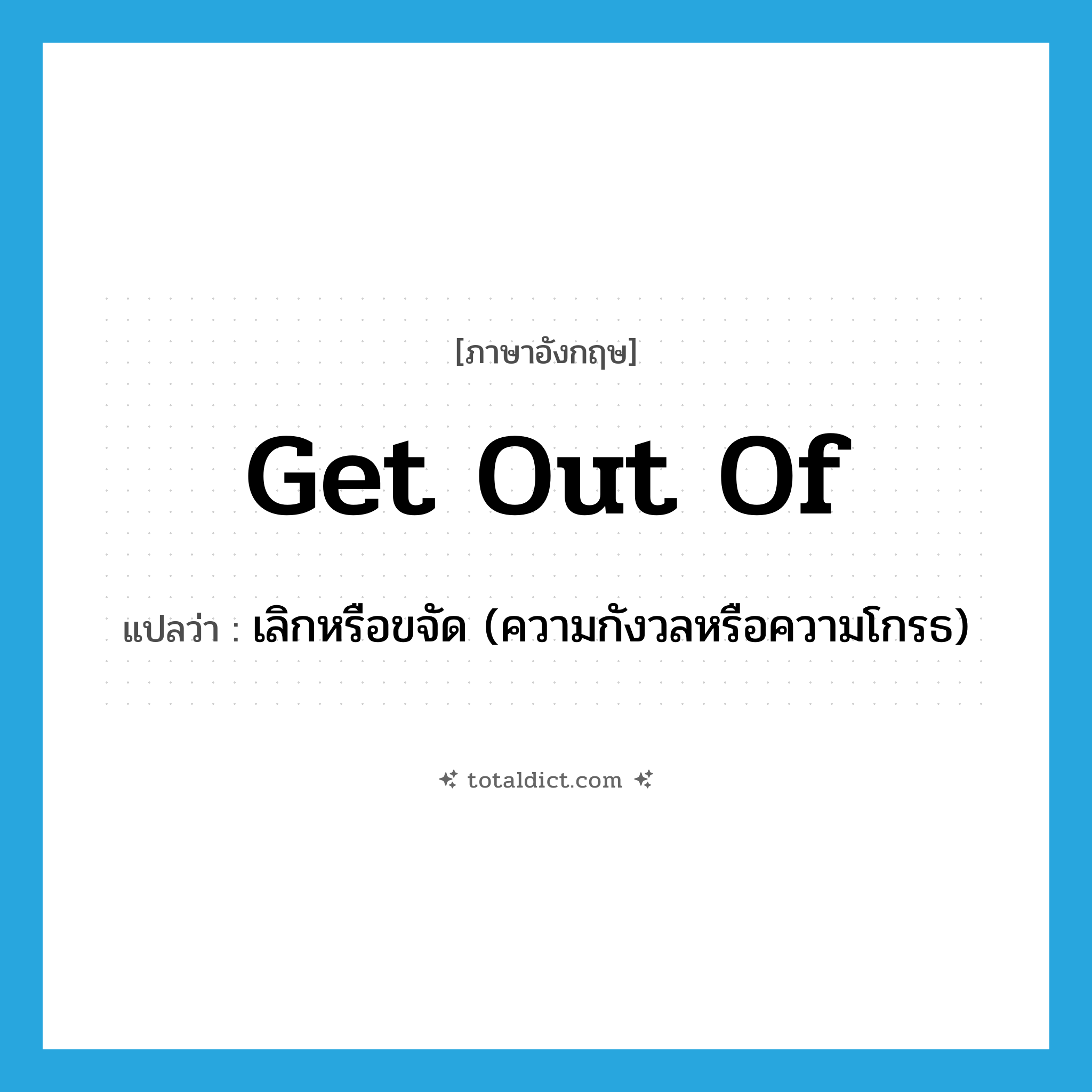 get out of แปลว่า?, คำศัพท์ภาษาอังกฤษ get out of แปลว่า เลิกหรือขจัด (ความกังวลหรือความโกรธ) ประเภท PHRV หมวด PHRV