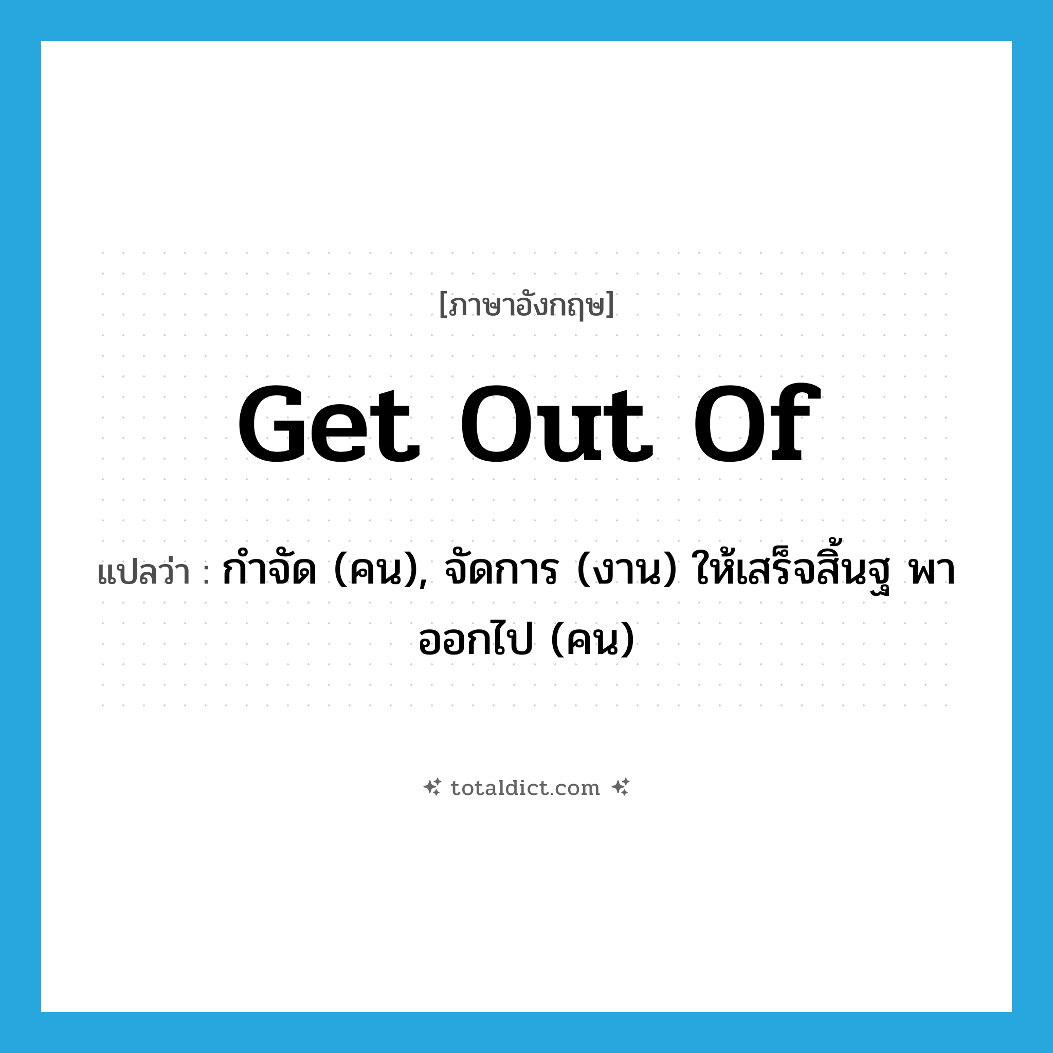 get out of แปลว่า?, คำศัพท์ภาษาอังกฤษ get out of แปลว่า กำจัด (คน), จัดการ (งาน) ให้เสร็จสิ้นฐ พาออกไป (คน) ประเภท PHRV หมวด PHRV