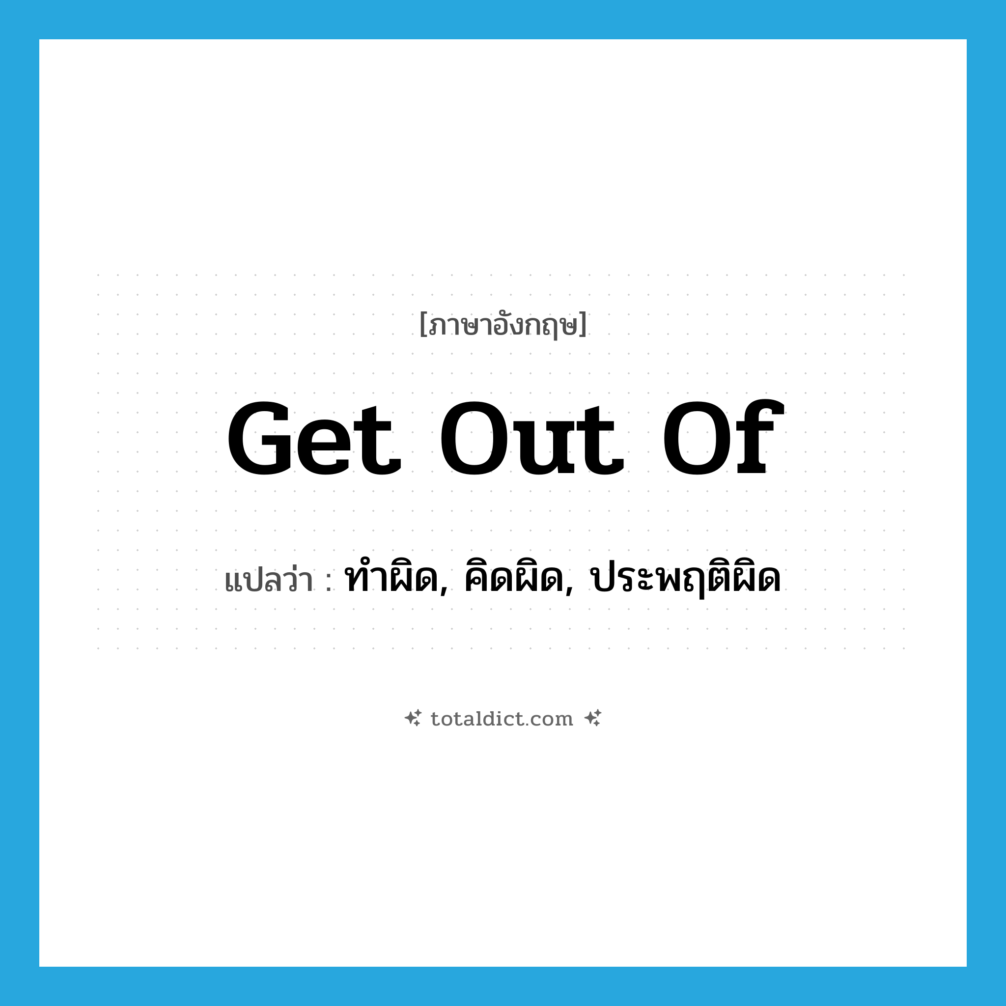 get out of แปลว่า?, คำศัพท์ภาษาอังกฤษ get out of แปลว่า ทำผิด, คิดผิด, ประพฤติผิด ประเภท PHRV หมวด PHRV