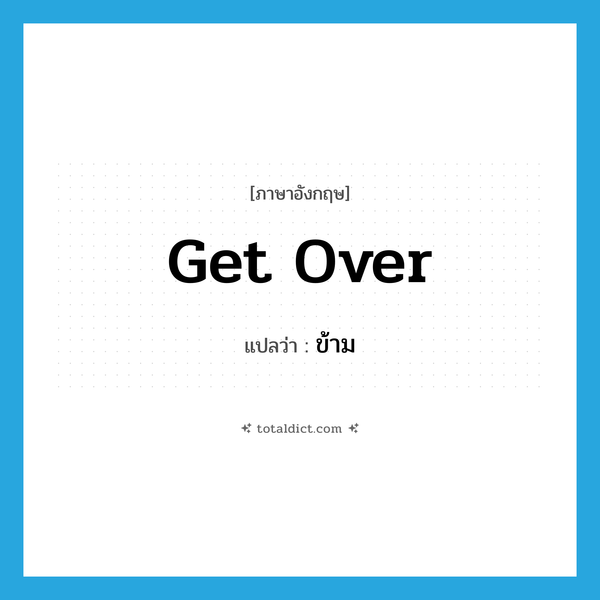 get over แปลว่า?, คำศัพท์ภาษาอังกฤษ get over แปลว่า ข้าม ประเภท PHRV หมวด PHRV