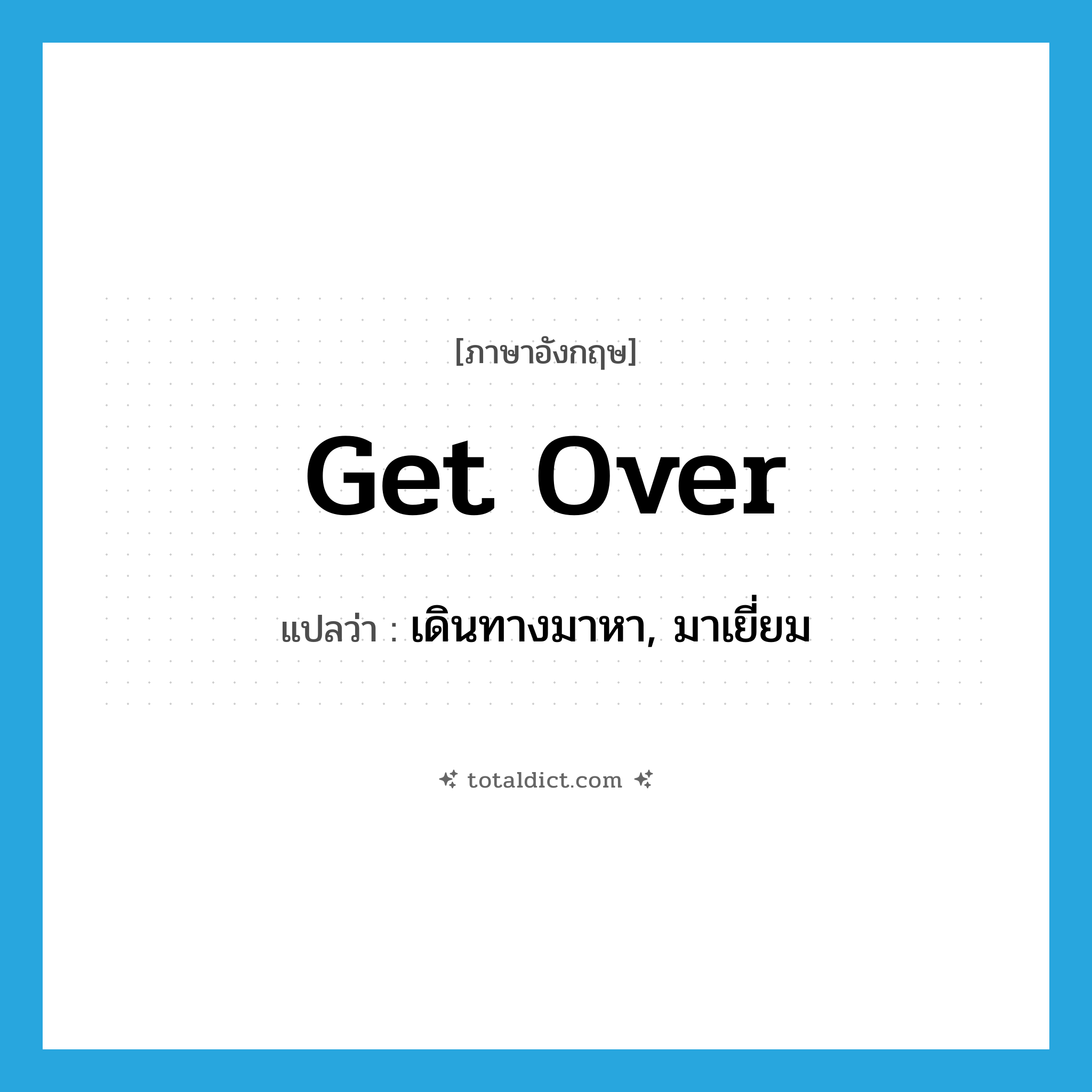 get over แปลว่า?, คำศัพท์ภาษาอังกฤษ get over แปลว่า เดินทางมาหา, มาเยี่ยม ประเภท PHRV หมวด PHRV