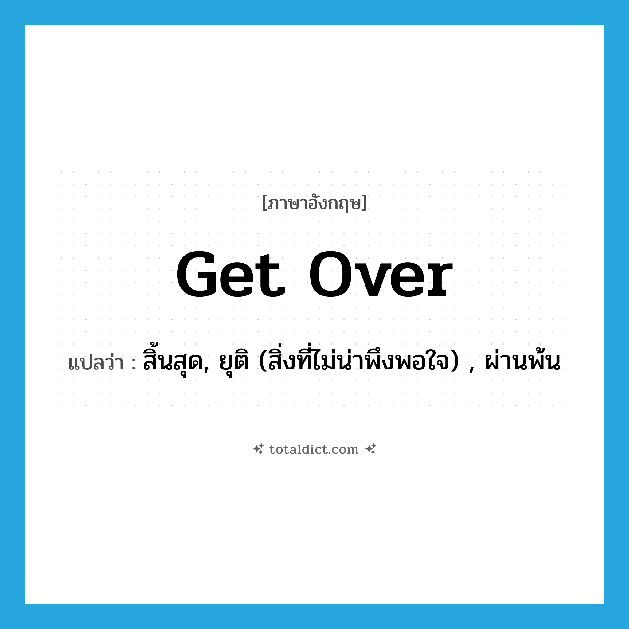 get over แปลว่า?, คำศัพท์ภาษาอังกฤษ get over แปลว่า สิ้นสุด, ยุติ (สิ่งที่ไม่น่าพึงพอใจ) , ผ่านพ้น ประเภท PHRV หมวด PHRV