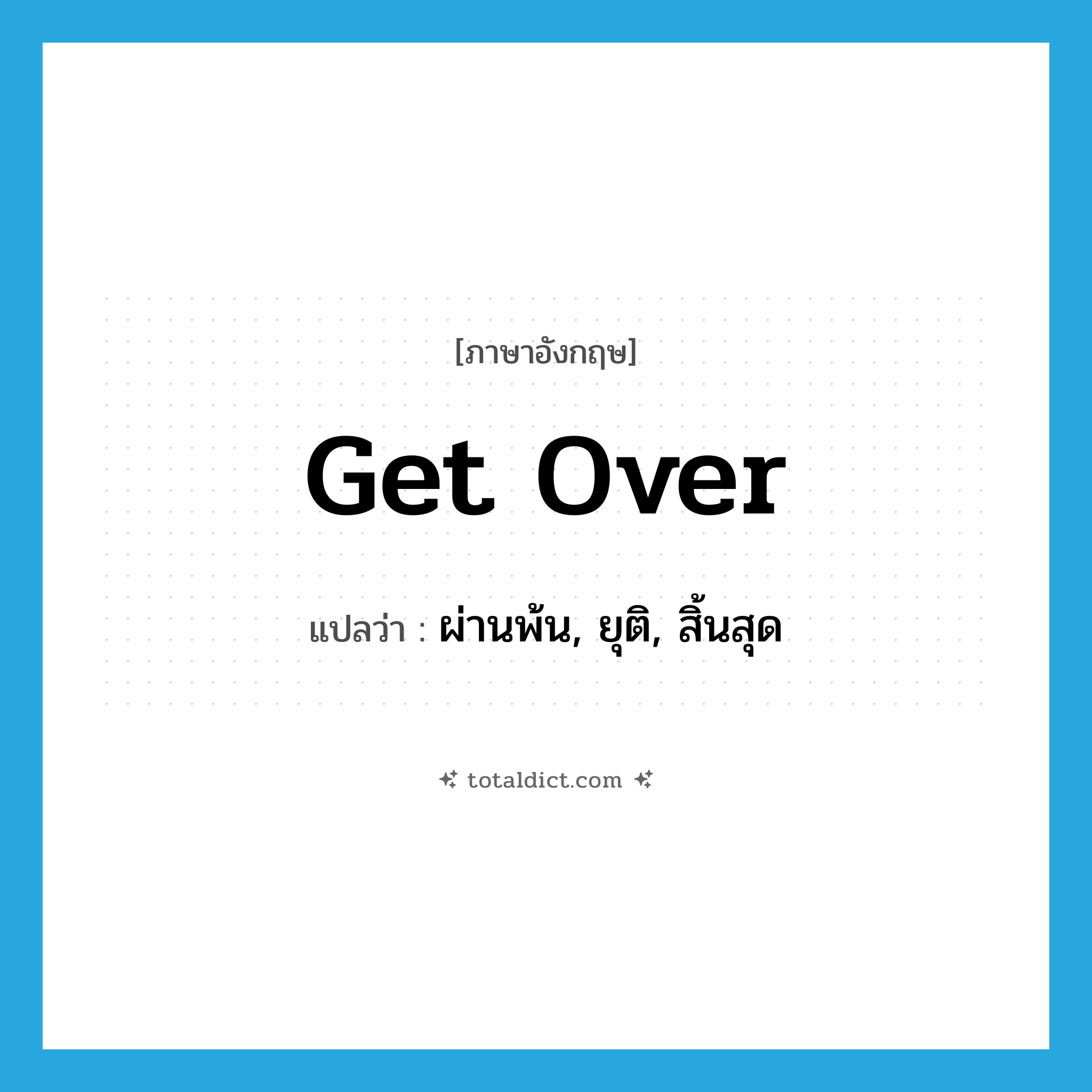 get over แปลว่า?, คำศัพท์ภาษาอังกฤษ get over แปลว่า ผ่านพ้น, ยุติ, สิ้นสุด ประเภท PHRV หมวด PHRV