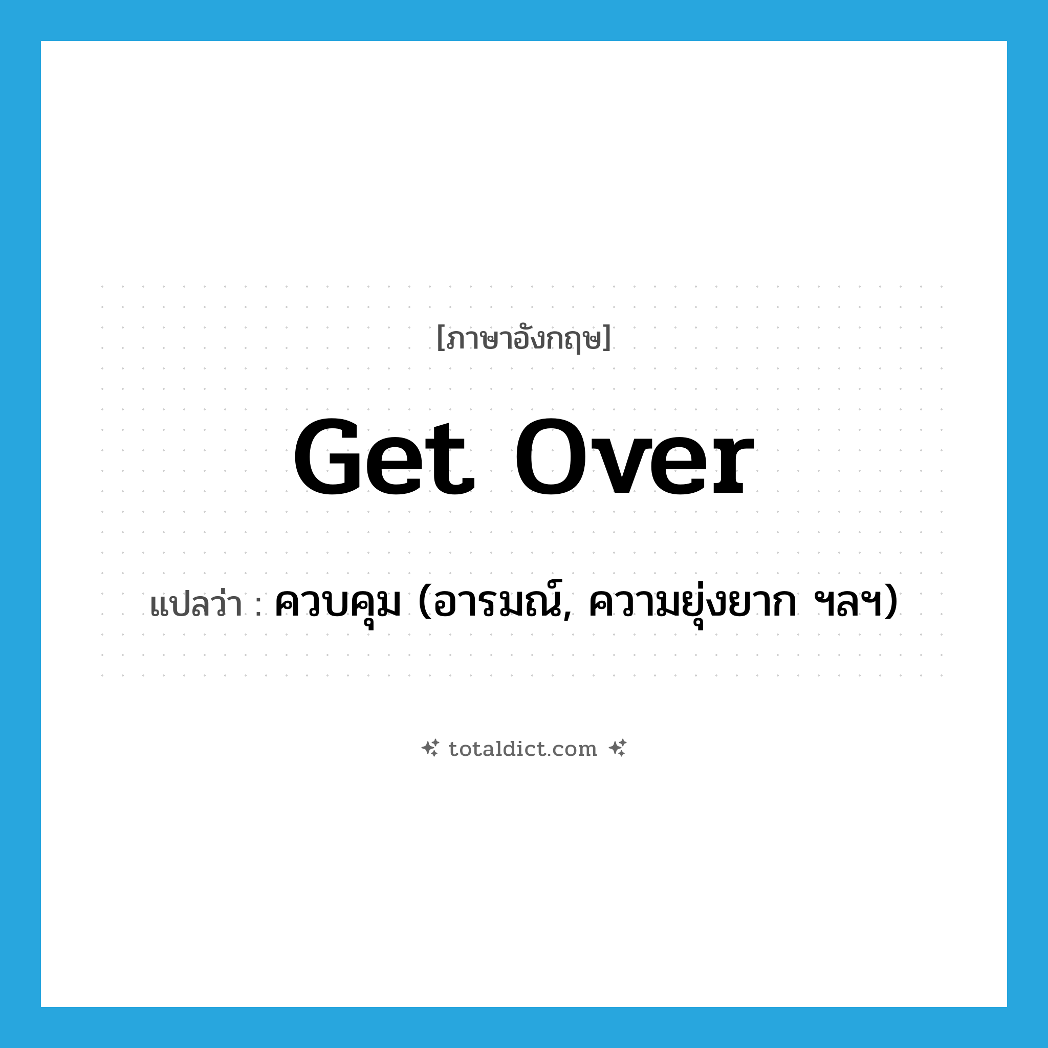 get over แปลว่า?, คำศัพท์ภาษาอังกฤษ get over แปลว่า ควบคุม (อารมณ์, ความยุ่งยาก ฯลฯ) ประเภท PHRV หมวด PHRV