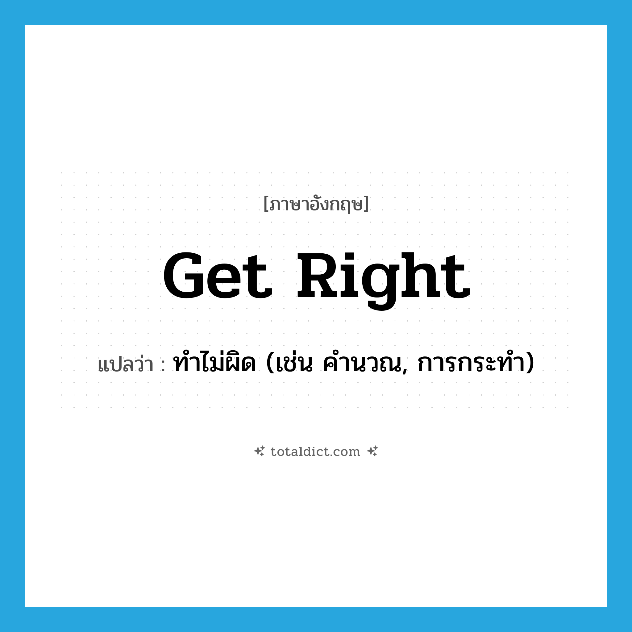 get right แปลว่า?, คำศัพท์ภาษาอังกฤษ get right แปลว่า ทำไม่ผิด (เช่น คำนวณ, การกระทำ) ประเภท PHRV หมวด PHRV