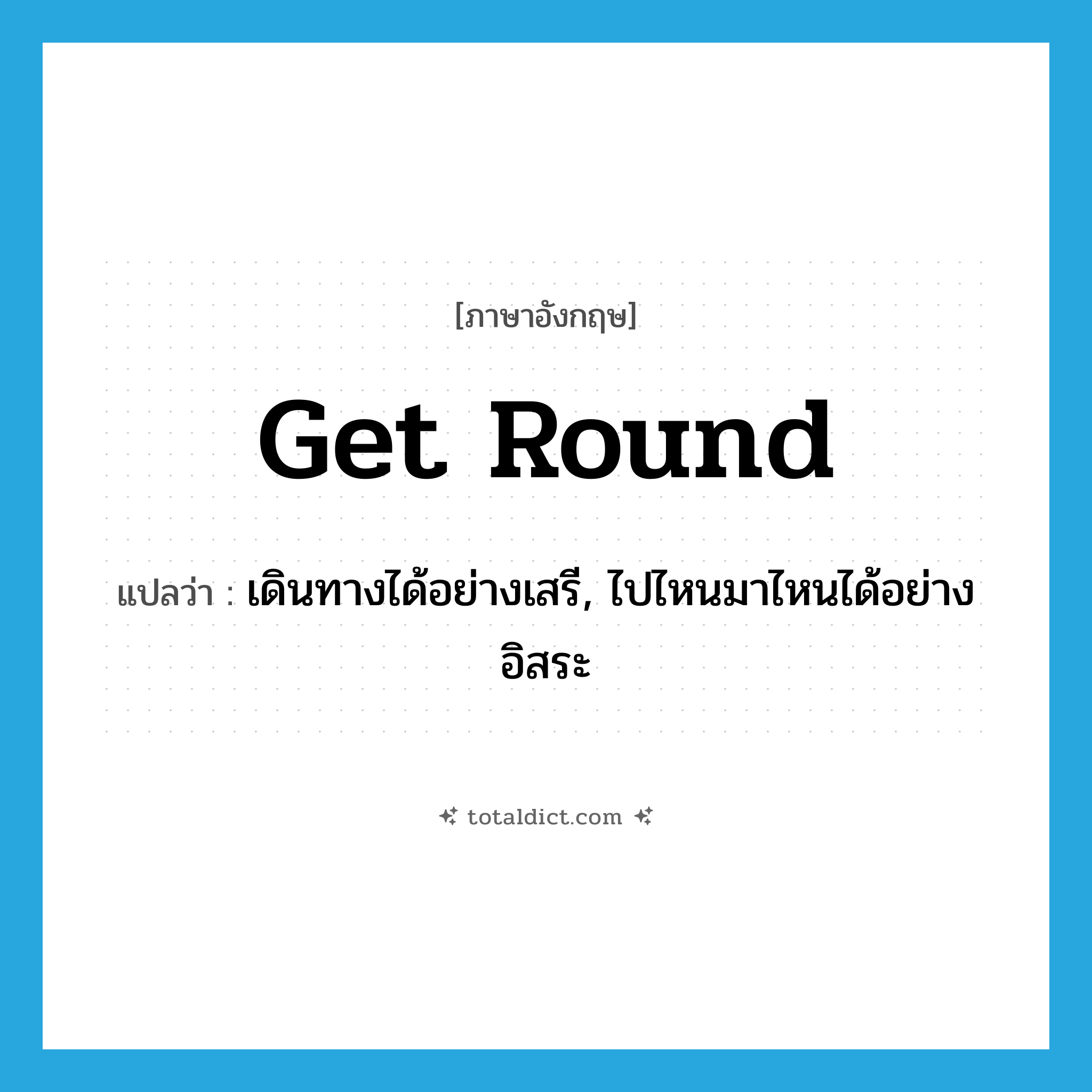 get round แปลว่า?, คำศัพท์ภาษาอังกฤษ get round แปลว่า เดินทางได้อย่างเสรี, ไปไหนมาไหนได้อย่างอิสระ ประเภท PHRV หมวด PHRV