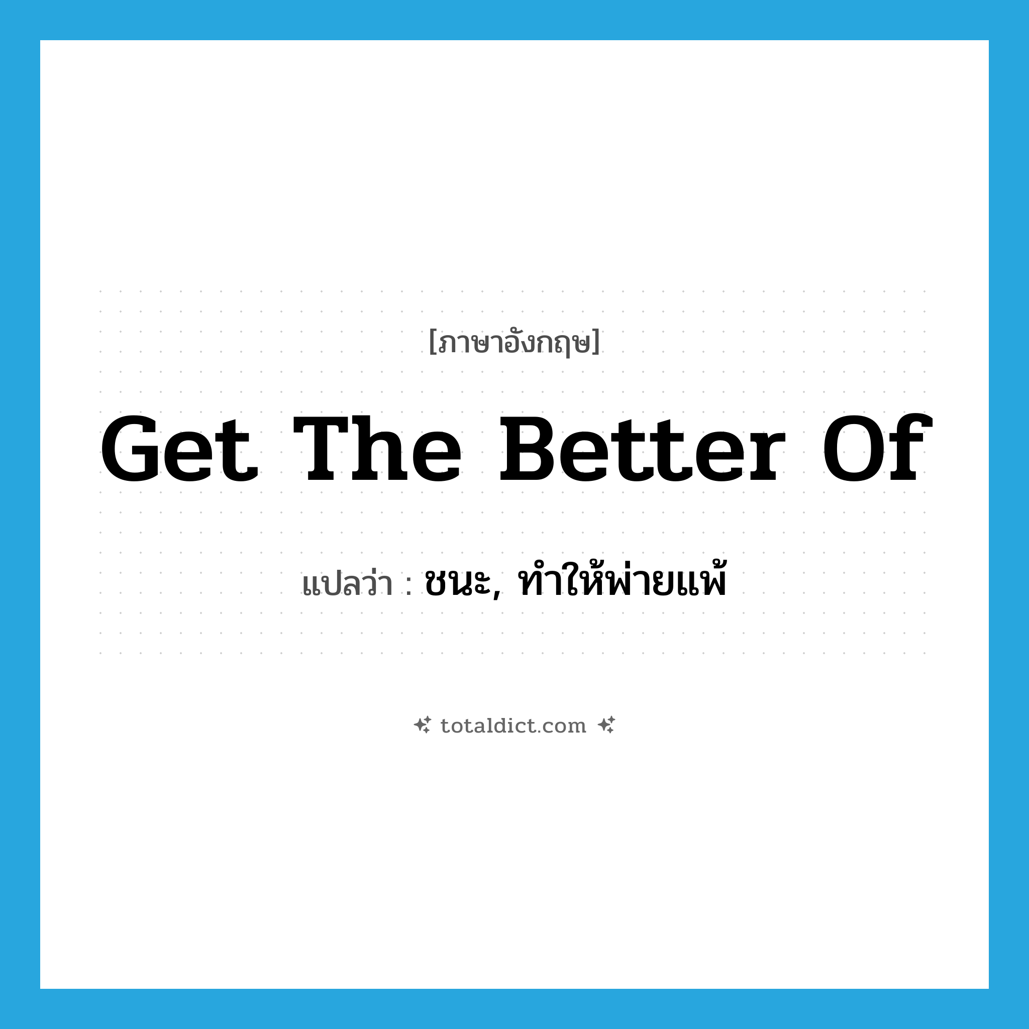 get the better of แปลว่า?, คำศัพท์ภาษาอังกฤษ get the better of แปลว่า ชนะ, ทำให้พ่ายแพ้ ประเภท IDM หมวด IDM