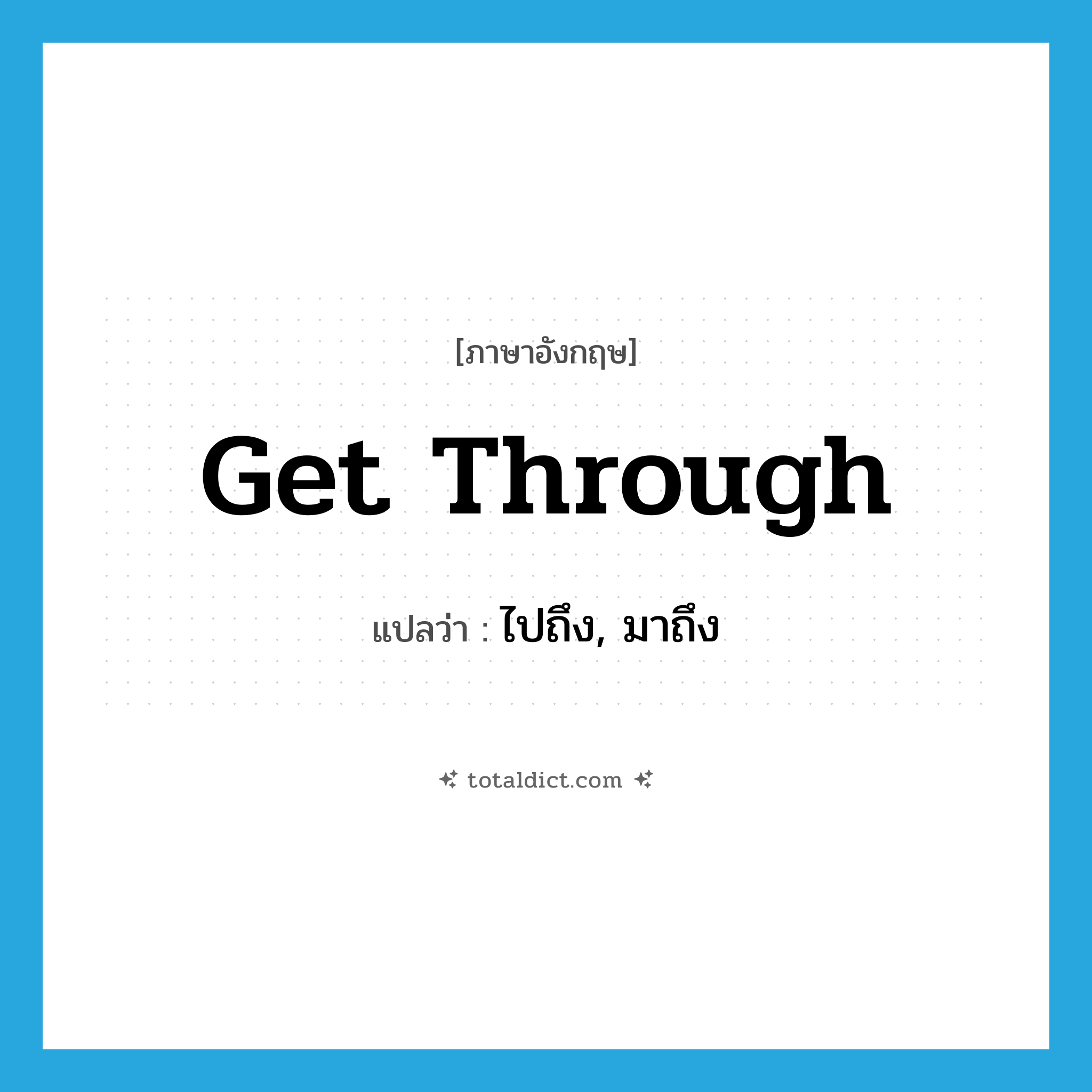 get through แปลว่า?, คำศัพท์ภาษาอังกฤษ get through แปลว่า ไปถึง, มาถึง ประเภท PHRV หมวด PHRV