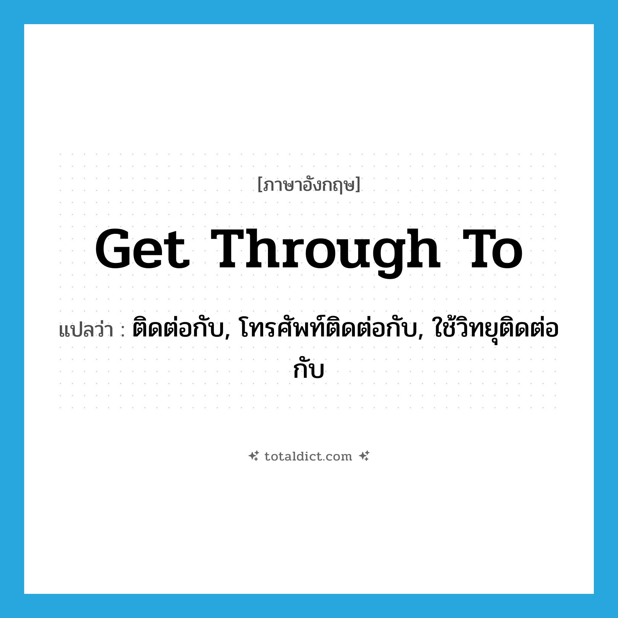 get through to แปลว่า?, คำศัพท์ภาษาอังกฤษ get through to แปลว่า ติดต่อกับ, โทรศัพท์ติดต่อกับ, ใช้วิทยุติดต่อกับ ประเภท PHRV หมวด PHRV