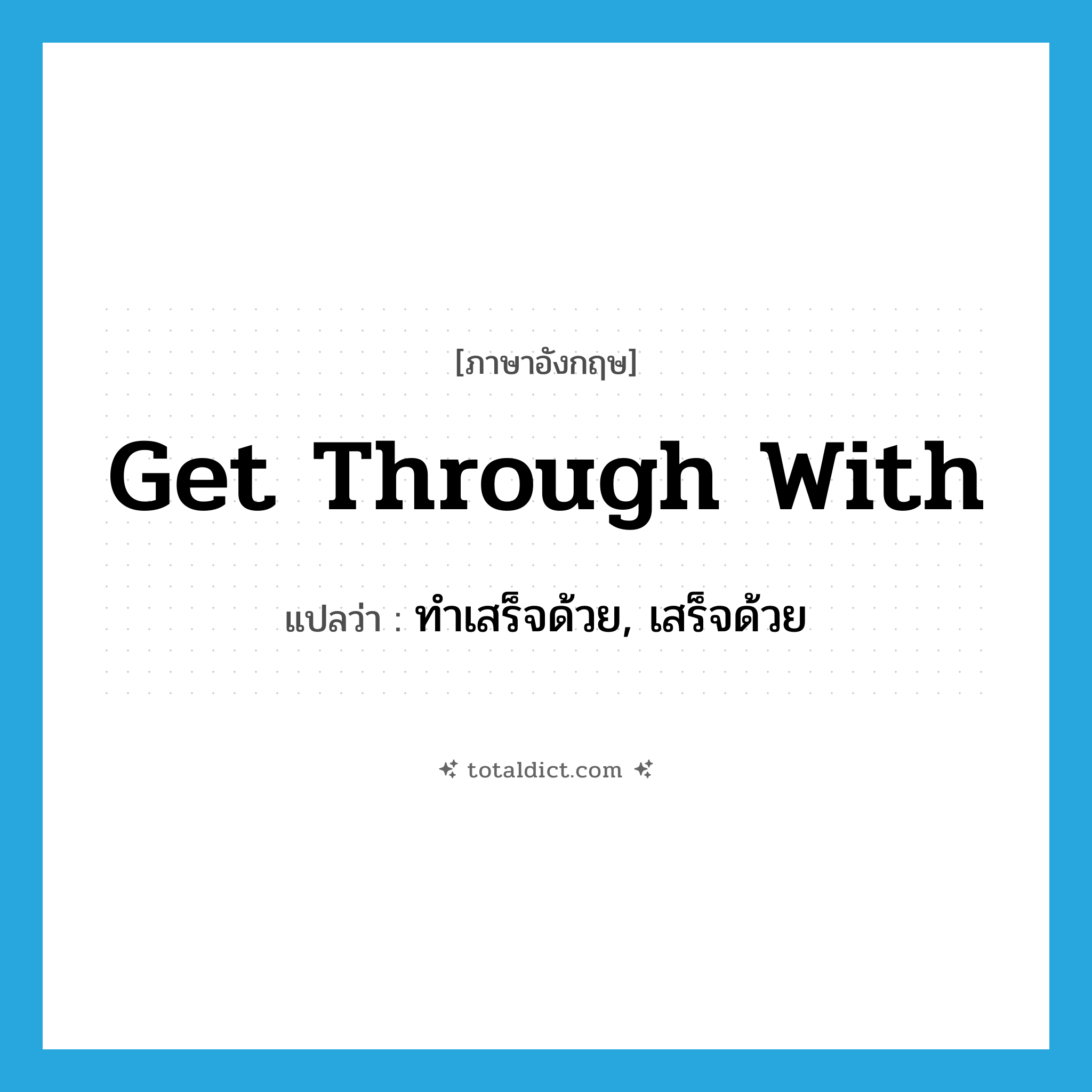 get through with แปลว่า?, คำศัพท์ภาษาอังกฤษ get through with แปลว่า ทำเสร็จด้วย, เสร็จด้วย ประเภท PHRV หมวด PHRV