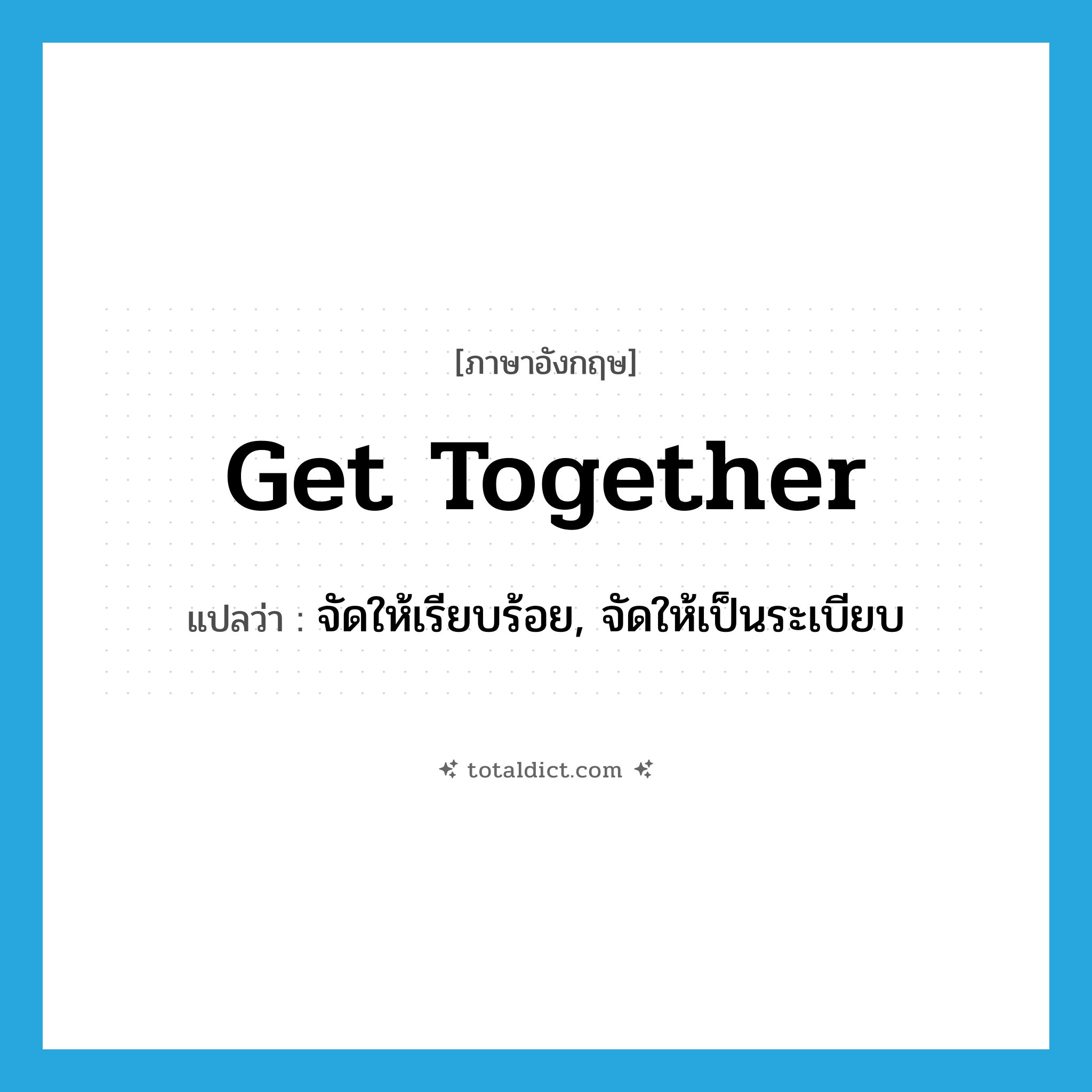 get together แปลว่า?, คำศัพท์ภาษาอังกฤษ get together แปลว่า จัดให้เรียบร้อย, จัดให้เป็นระเบียบ ประเภท PHRV หมวด PHRV