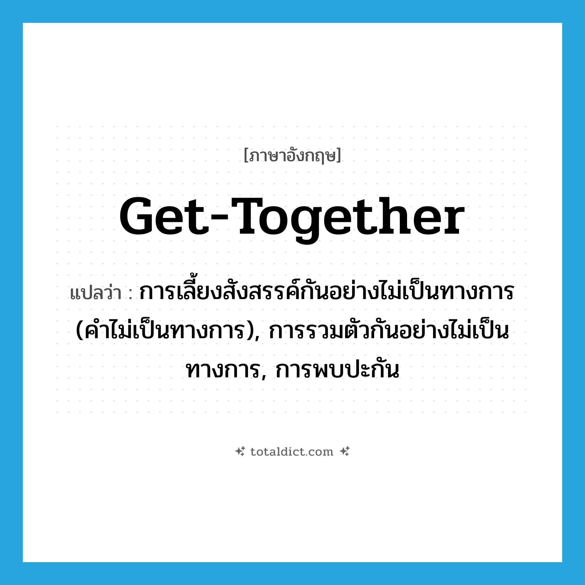 get together แปลว่า?, คำศัพท์ภาษาอังกฤษ get-together แปลว่า การเลี้ยงสังสรรค์กันอย่างไม่เป็นทางการ (คำไม่เป็นทางการ), การรวมตัวกันอย่างไม่เป็นทางการ, การพบปะกัน ประเภท N หมวด N