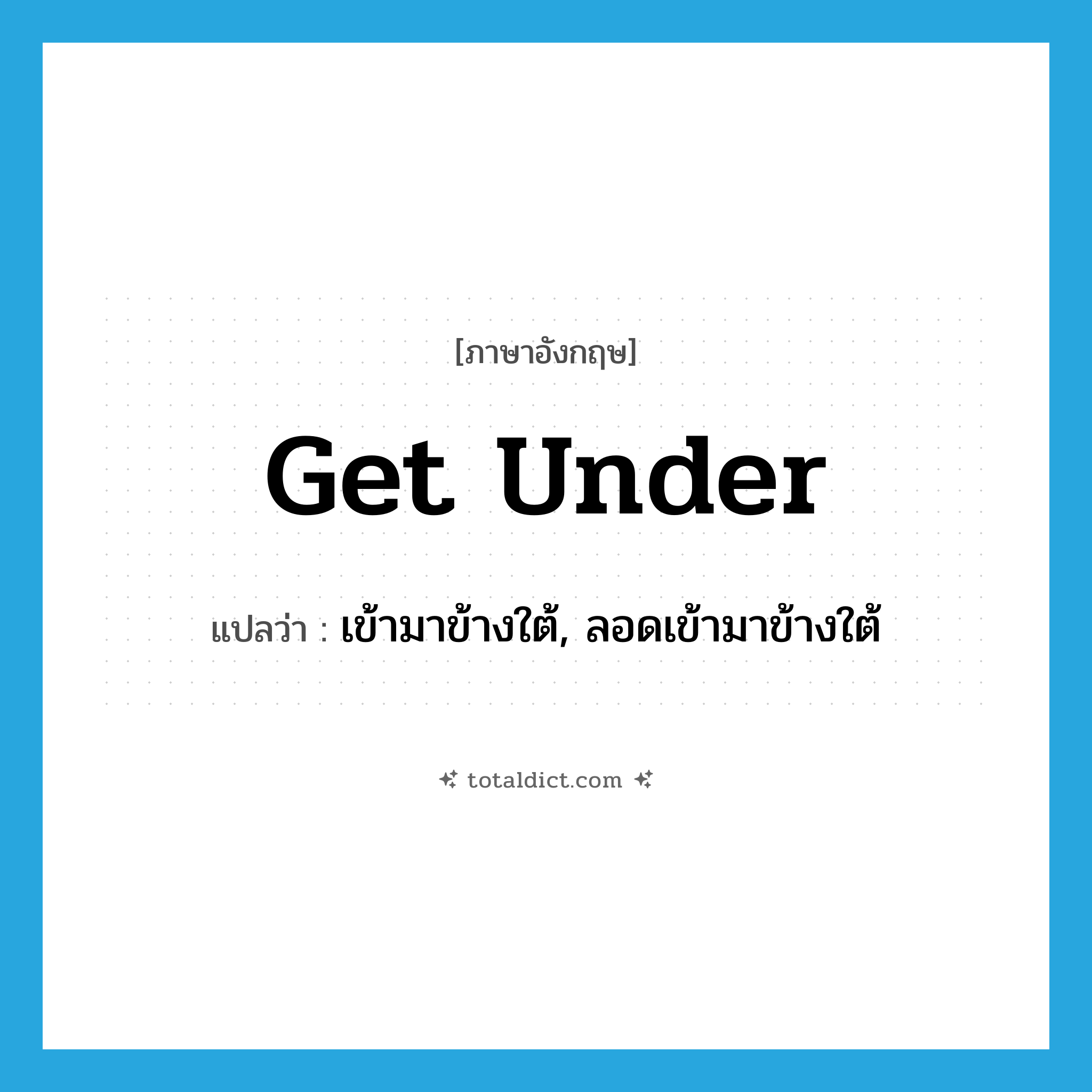 get under แปลว่า?, คำศัพท์ภาษาอังกฤษ get under แปลว่า เข้ามาข้างใต้, ลอดเข้ามาข้างใต้ ประเภท PHRV หมวด PHRV