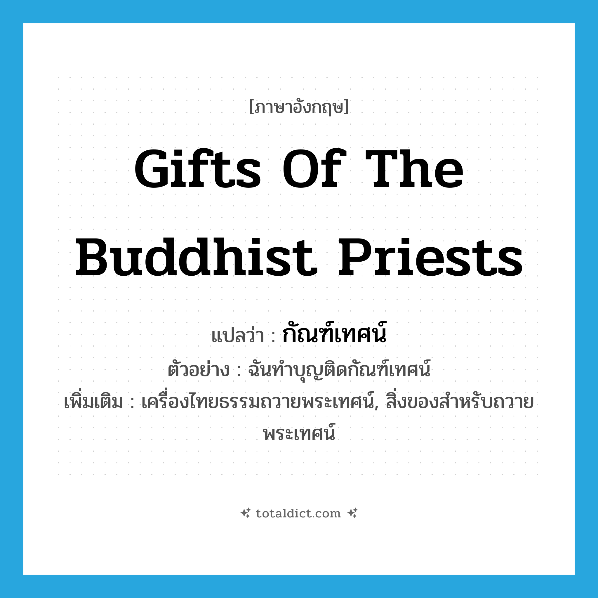 gifts of the Buddhist priests แปลว่า?, คำศัพท์ภาษาอังกฤษ gifts of the Buddhist priests แปลว่า กัณฑ์เทศน์ ประเภท N ตัวอย่าง ฉันทำบุญติดกัณฑ์เทศน์ เพิ่มเติม เครื่องไทยธรรมถวายพระเทศน์, สิ่งของสำหรับถวายพระเทศน์ หมวด N