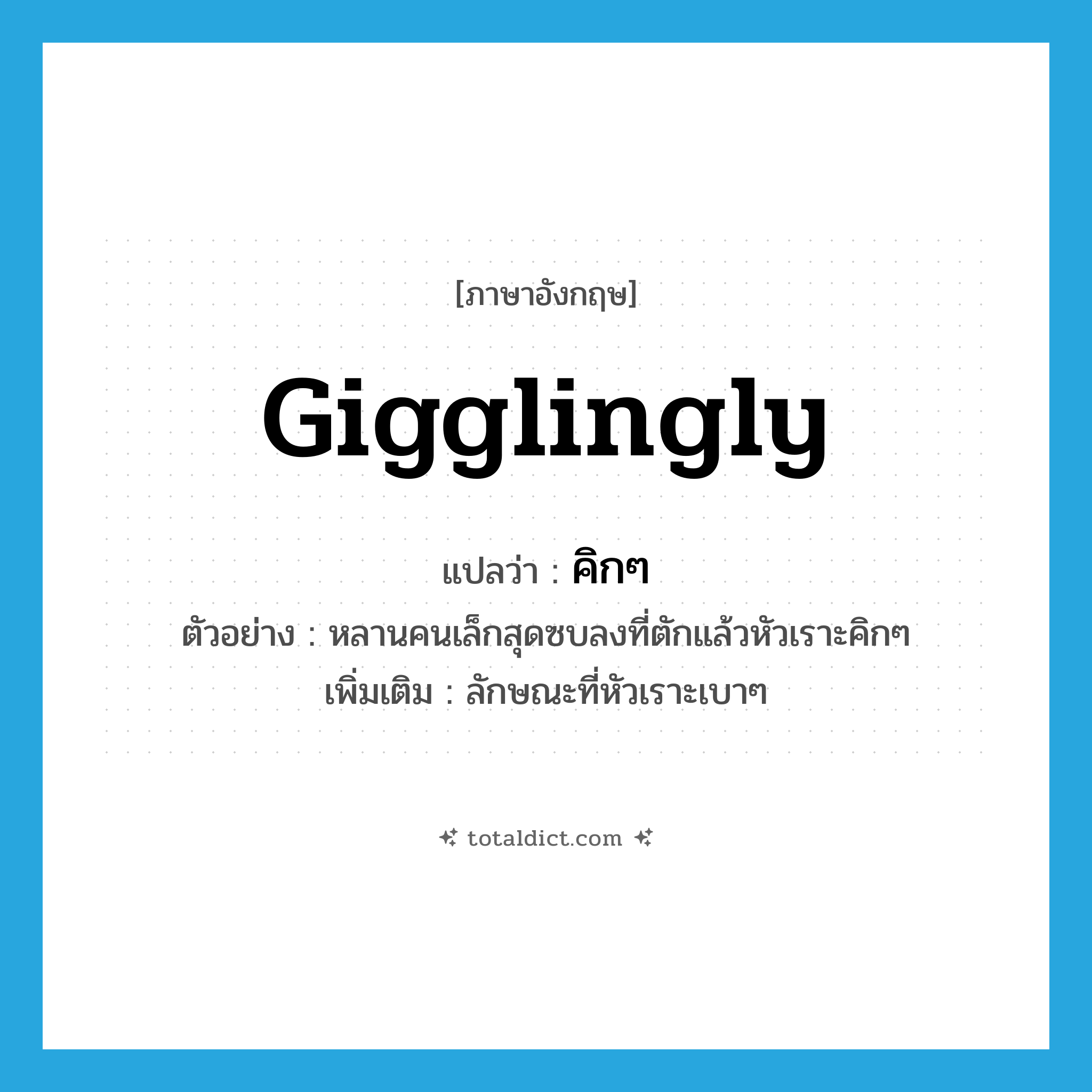 gigglingly แปลว่า?, คำศัพท์ภาษาอังกฤษ gigglingly แปลว่า คิกๆ ประเภท ADV ตัวอย่าง หลานคนเล็กสุดซบลงที่ตักแล้วหัวเราะคิกๆ เพิ่มเติม ลักษณะที่หัวเราะเบาๆ หมวด ADV