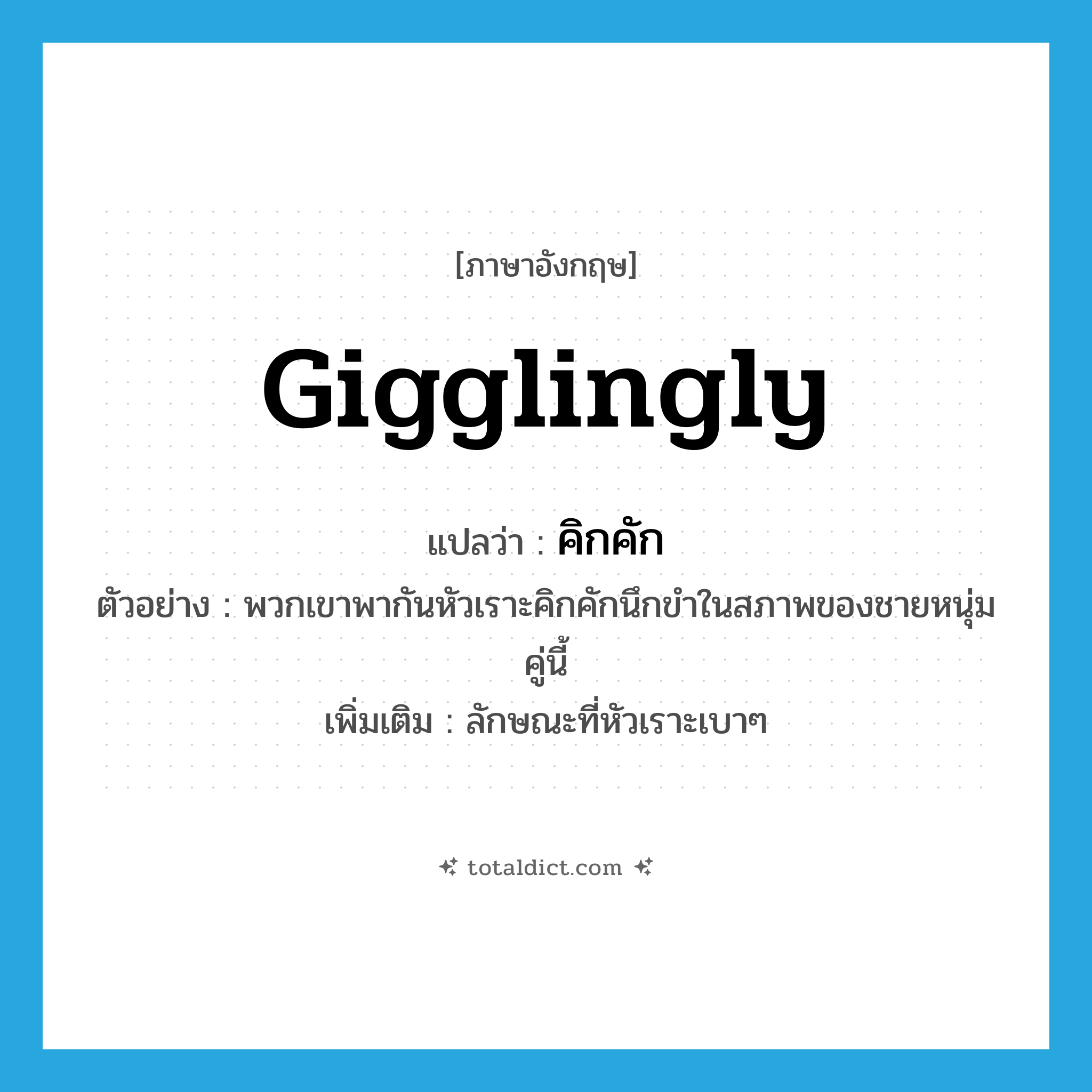 gigglingly แปลว่า?, คำศัพท์ภาษาอังกฤษ gigglingly แปลว่า คิกคัก ประเภท ADV ตัวอย่าง พวกเขาพากันหัวเราะคิกคักนึกขำในสภาพของชายหนุ่มคู่นี้ เพิ่มเติม ลักษณะที่หัวเราะเบาๆ หมวด ADV