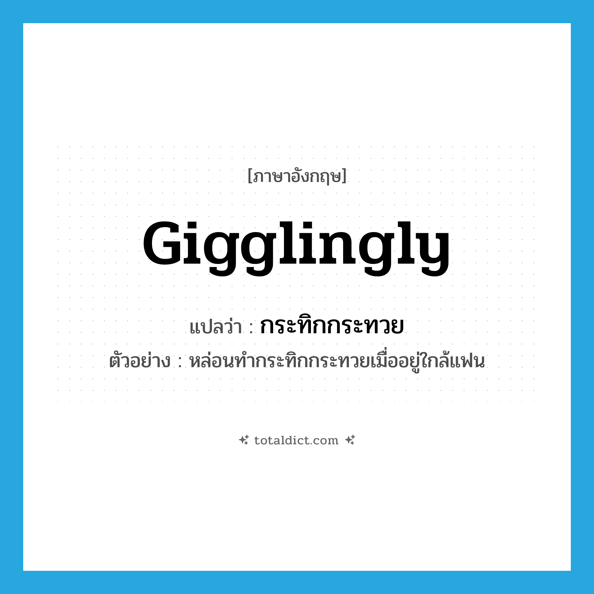 gigglingly แปลว่า?, คำศัพท์ภาษาอังกฤษ gigglingly แปลว่า กระทิกกระทวย ประเภท ADV ตัวอย่าง หล่อนทำกระทิกกระทวยเมื่ออยู่ใกล้แฟน หมวด ADV