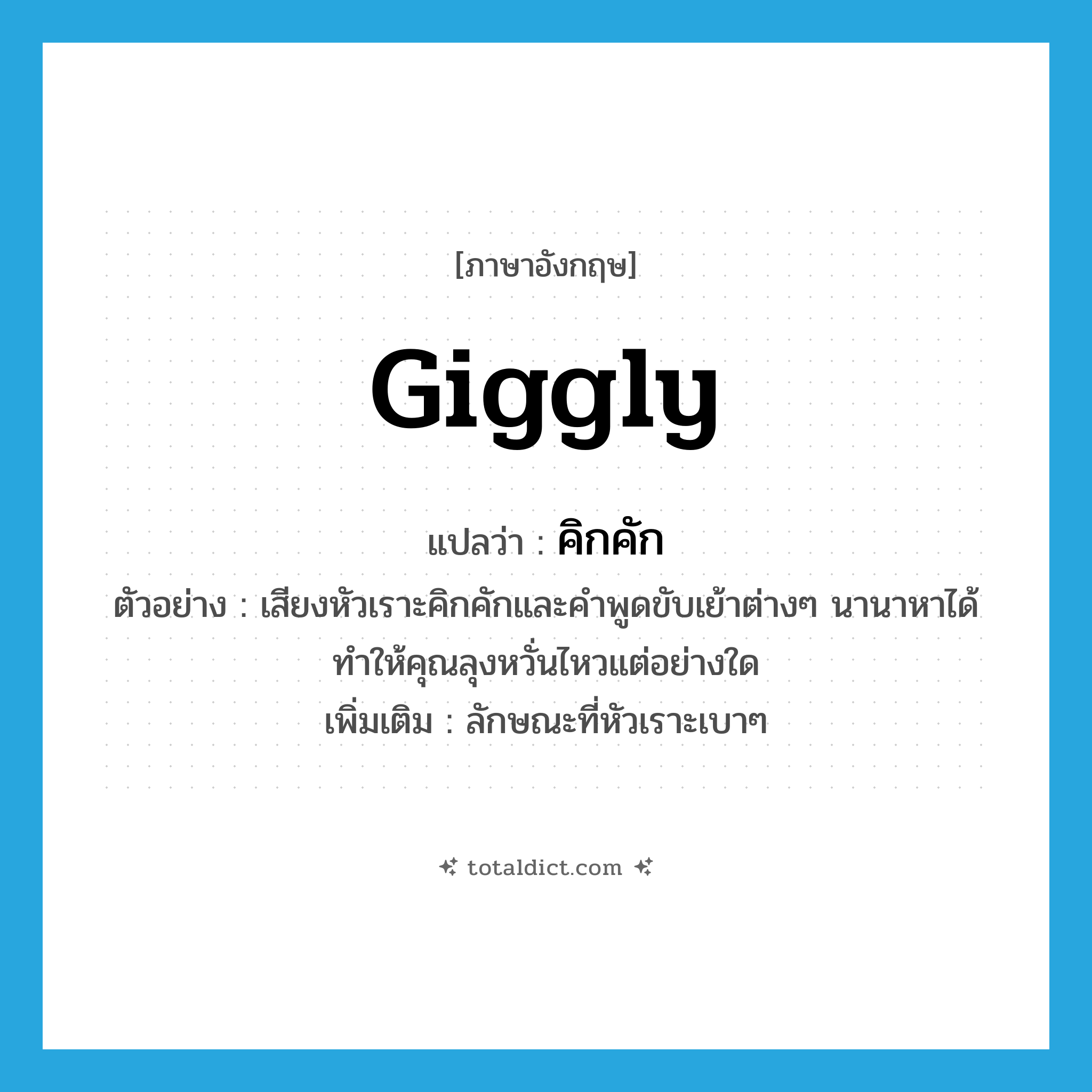 giggly แปลว่า?, คำศัพท์ภาษาอังกฤษ giggly แปลว่า คิกคัก ประเภท ADJ ตัวอย่าง เสียงหัวเราะคิกคักและคำพูดขับเย้าต่างๆ นานาหาได้ทำให้คุณลุงหวั่นไหวแต่อย่างใด เพิ่มเติม ลักษณะที่หัวเราะเบาๆ หมวด ADJ