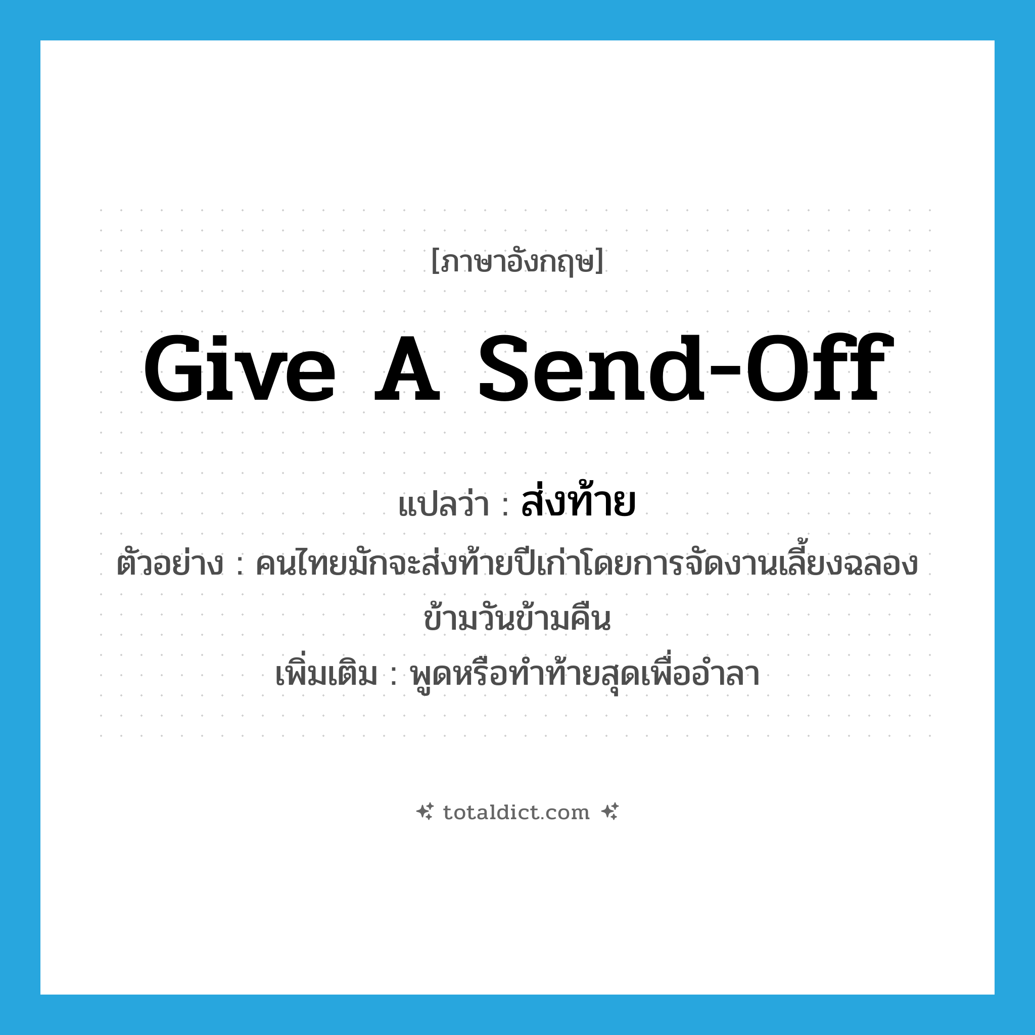 give a send-off แปลว่า?, คำศัพท์ภาษาอังกฤษ give a send-off แปลว่า ส่งท้าย ประเภท V ตัวอย่าง คนไทยมักจะส่งท้ายปีเก่าโดยการจัดงานเลี้ยงฉลองข้ามวันข้ามคืน เพิ่มเติม พูดหรือทำท้ายสุดเพื่ออำลา หมวด V