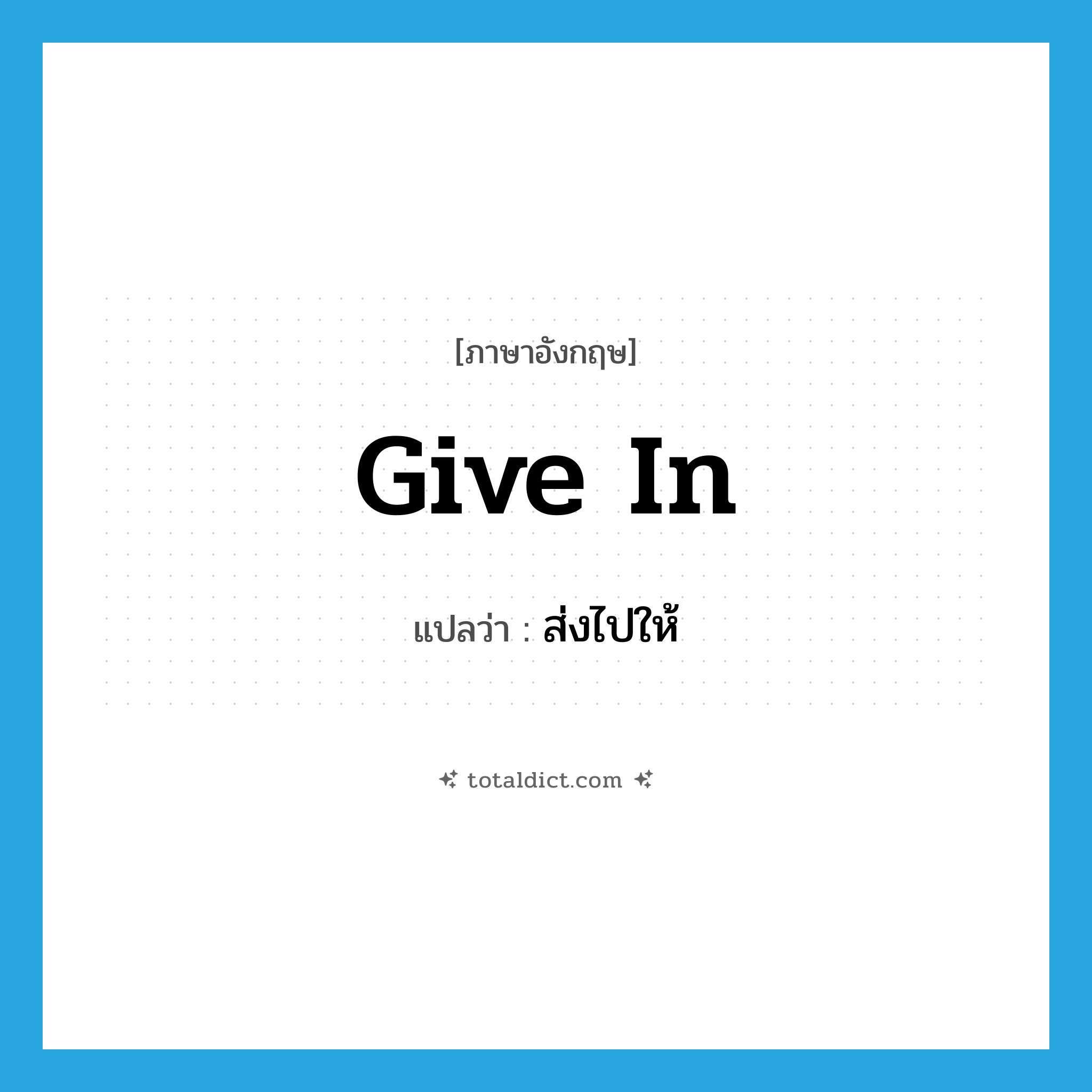 give in แปลว่า?, คำศัพท์ภาษาอังกฤษ give in แปลว่า ส่งไปให้ ประเภท PHRV หมวด PHRV