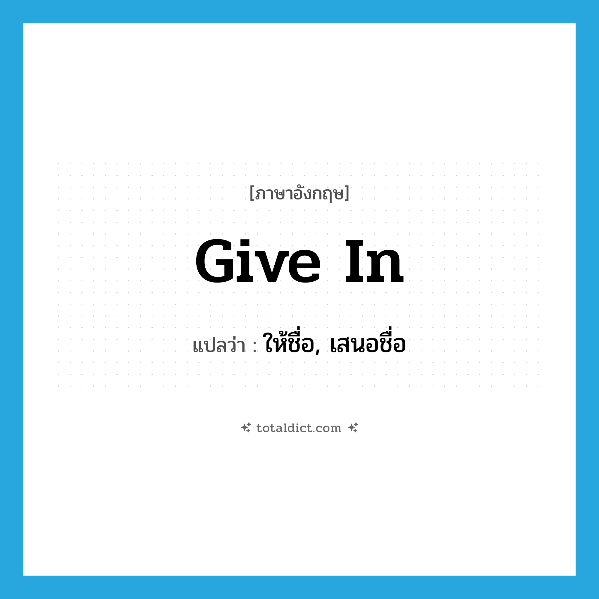 give in แปลว่า?, คำศัพท์ภาษาอังกฤษ give in แปลว่า ให้ชื่อ, เสนอชื่อ ประเภท PHRV หมวด PHRV