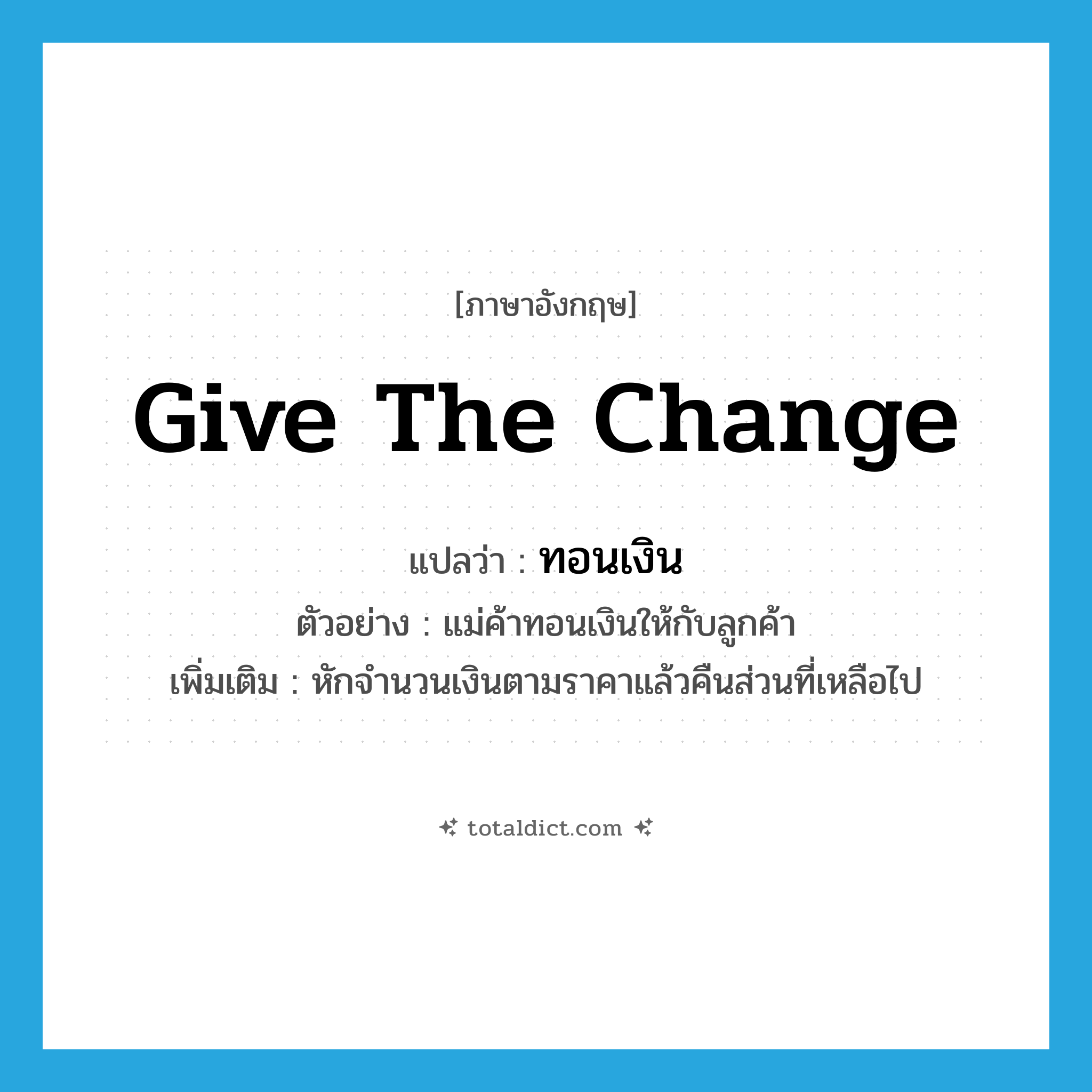 give the change แปลว่า?, คำศัพท์ภาษาอังกฤษ give the change แปลว่า ทอนเงิน ประเภท V ตัวอย่าง แม่ค้าทอนเงินให้กับลูกค้า เพิ่มเติม หักจำนวนเงินตามราคาแล้วคืนส่วนที่เหลือไป หมวด V