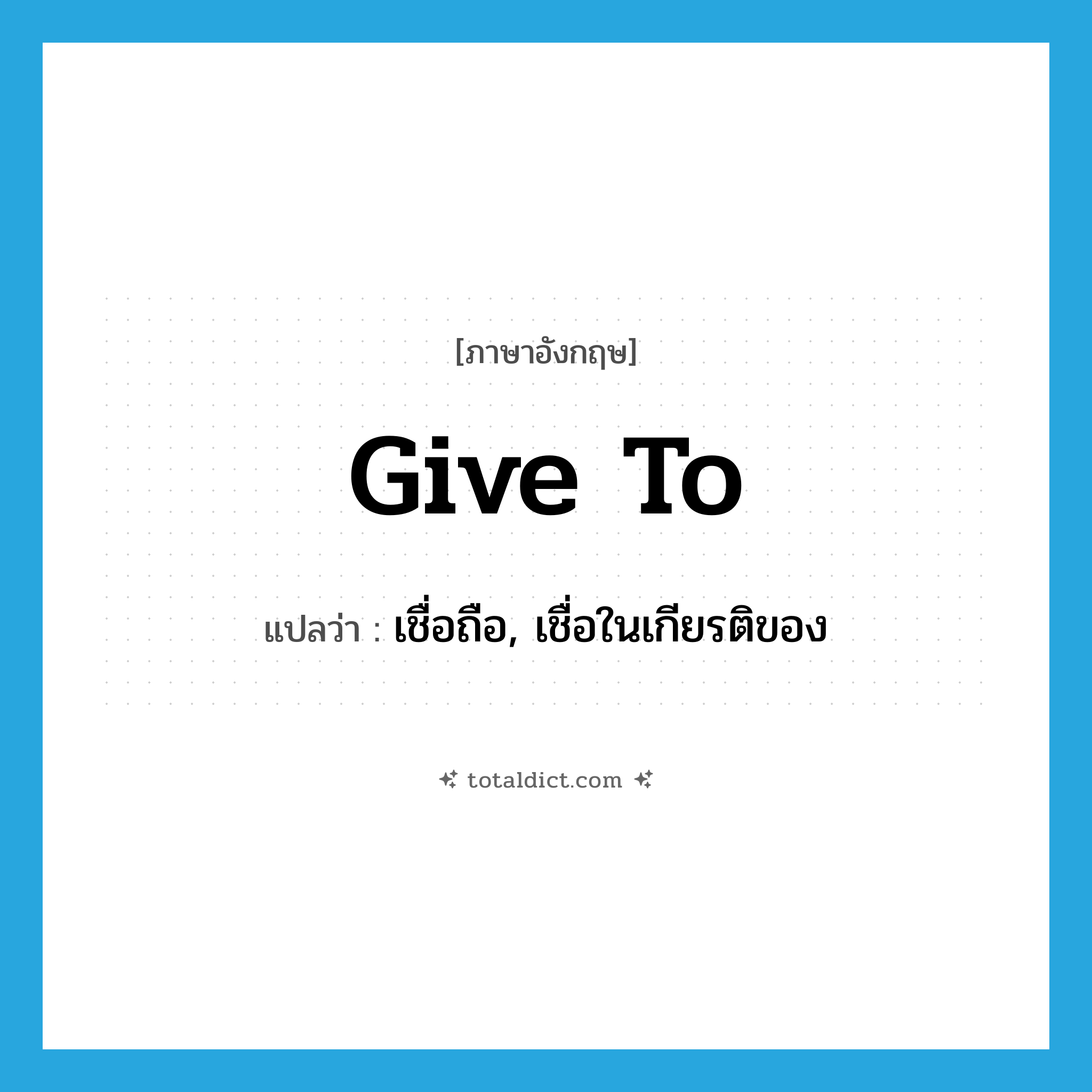 give to แปลว่า?, คำศัพท์ภาษาอังกฤษ give to แปลว่า เชื่อถือ, เชื่อในเกียรติของ ประเภท PHRV หมวด PHRV