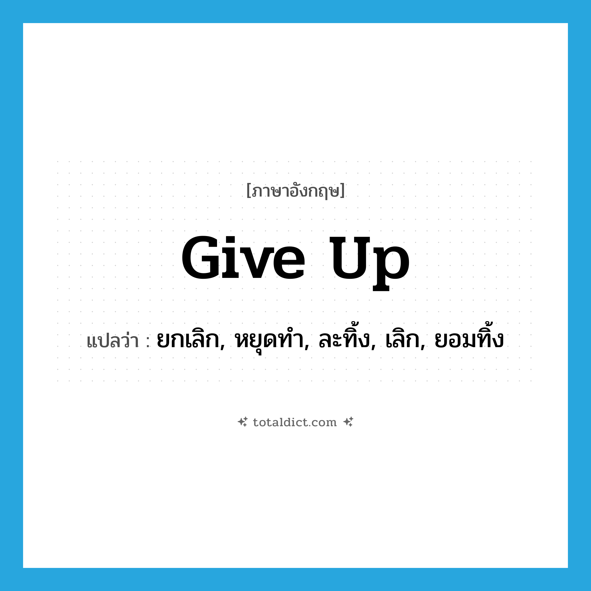 give up แปลว่า?, คำศัพท์ภาษาอังกฤษ give up แปลว่า ยกเลิก, หยุดทำ, ละทิ้ง, เลิก, ยอมทิ้ง ประเภท PHRV หมวด PHRV