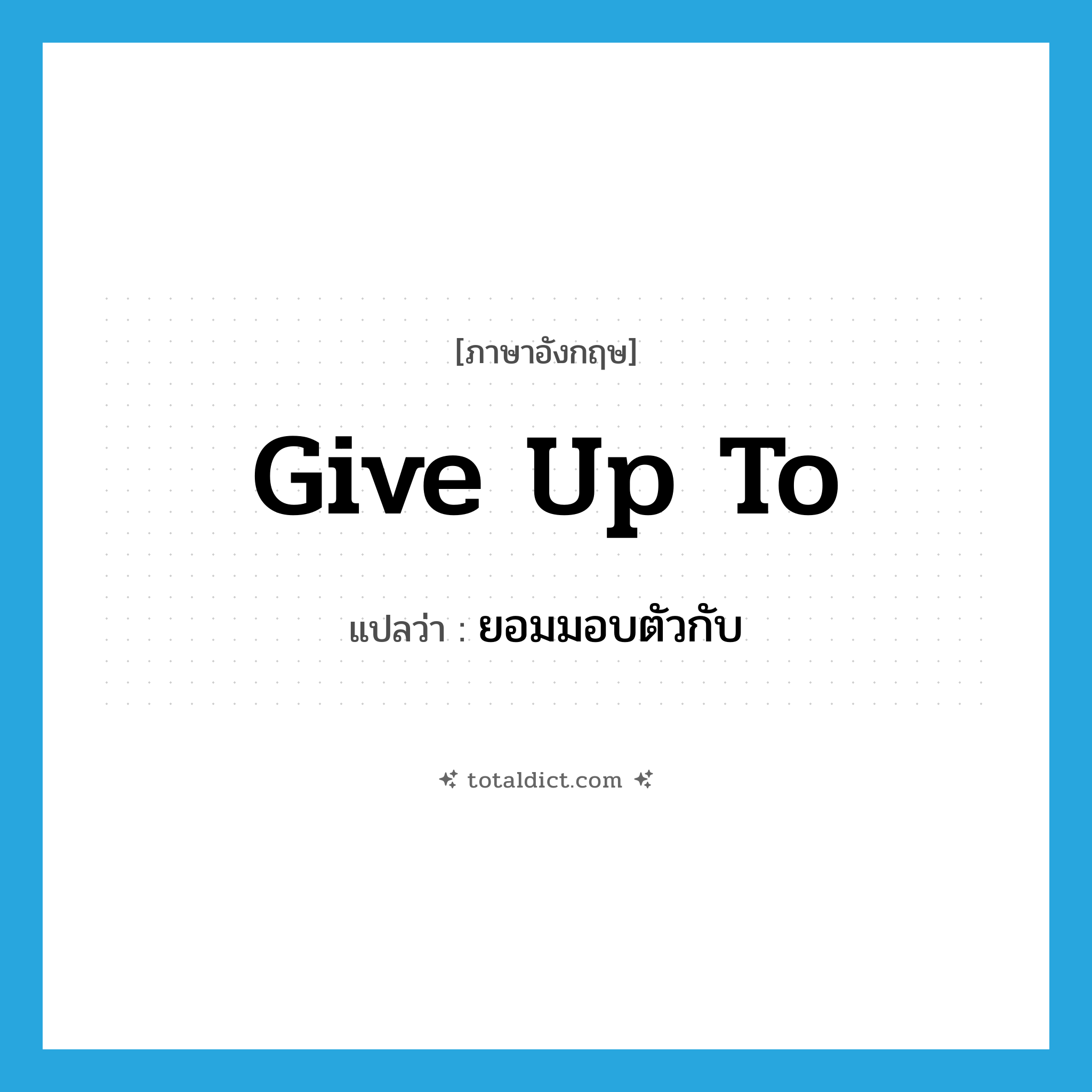 give up to แปลว่า?, คำศัพท์ภาษาอังกฤษ give up to แปลว่า ยอมมอบตัวกับ ประเภท PHRV หมวด PHRV