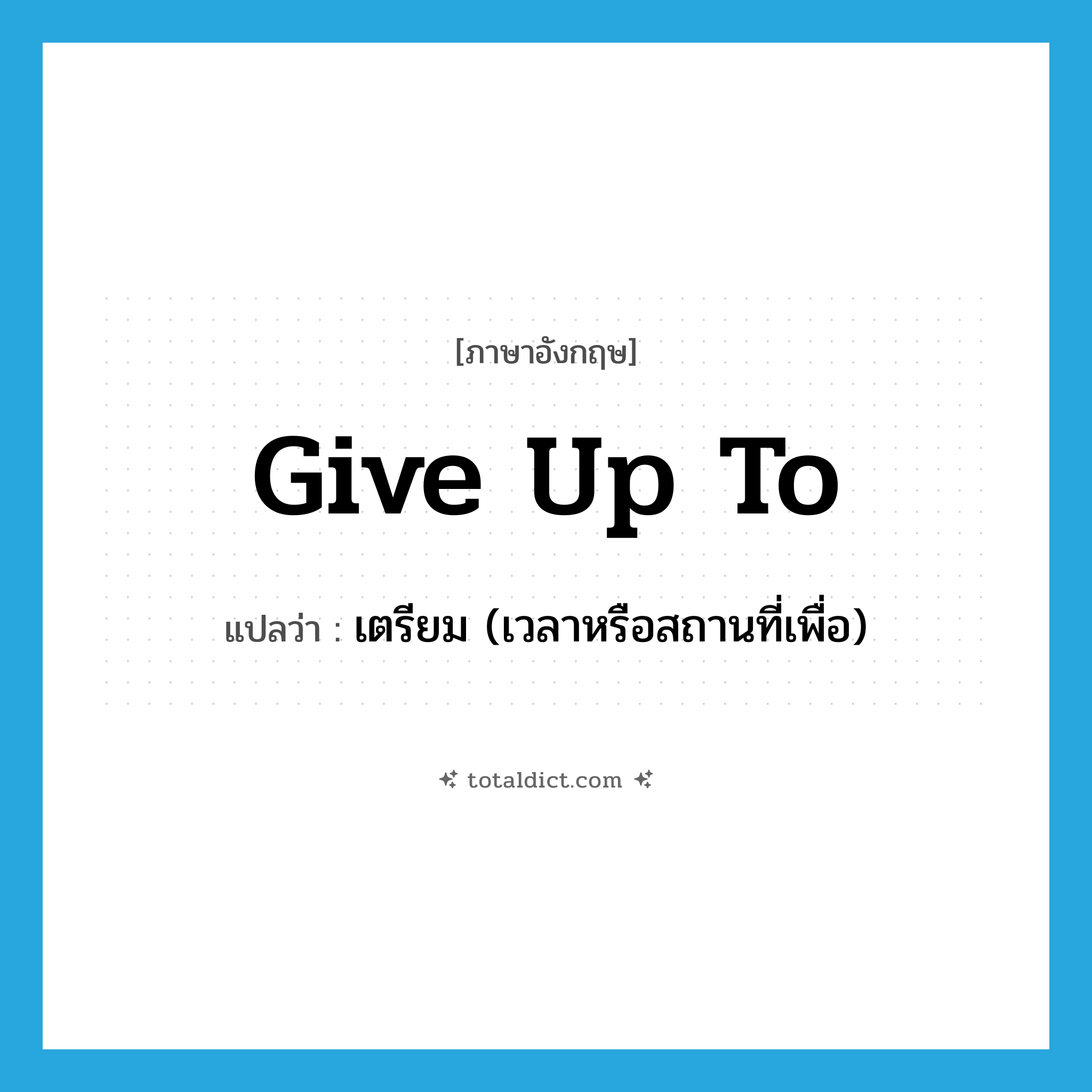 give up to แปลว่า?, คำศัพท์ภาษาอังกฤษ give up to แปลว่า เตรียม (เวลาหรือสถานที่เพื่อ) ประเภท PHRV หมวด PHRV