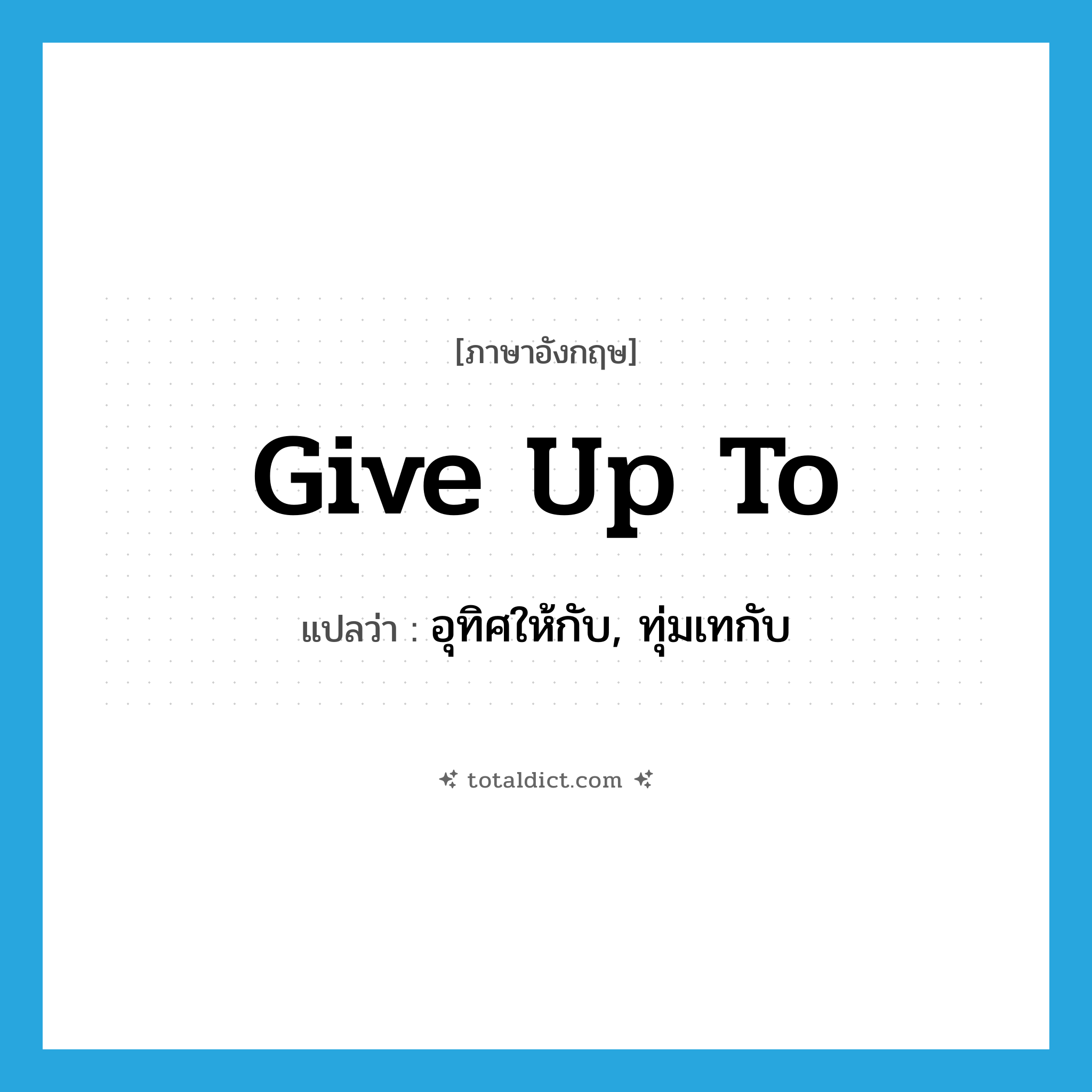 give up to แปลว่า?, คำศัพท์ภาษาอังกฤษ give up to แปลว่า อุทิศให้กับ, ทุ่มเทกับ ประเภท PHRV หมวด PHRV