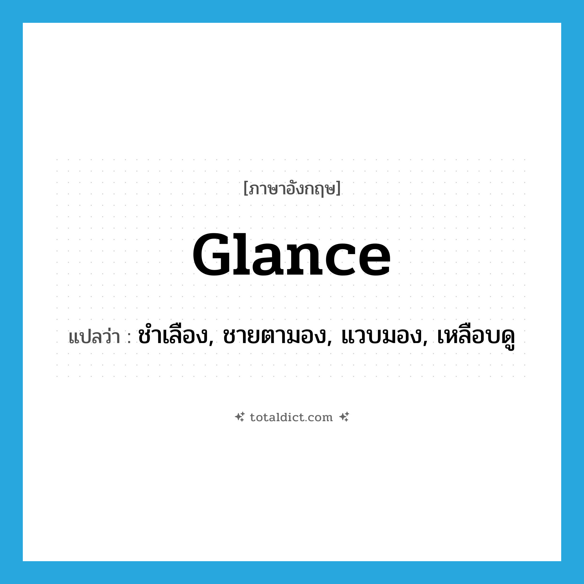 glance แปลว่า?, คำศัพท์ภาษาอังกฤษ glance แปลว่า ชำเลือง, ชายตามอง, แวบมอง, เหลือบดู ประเภท VI หมวด VI