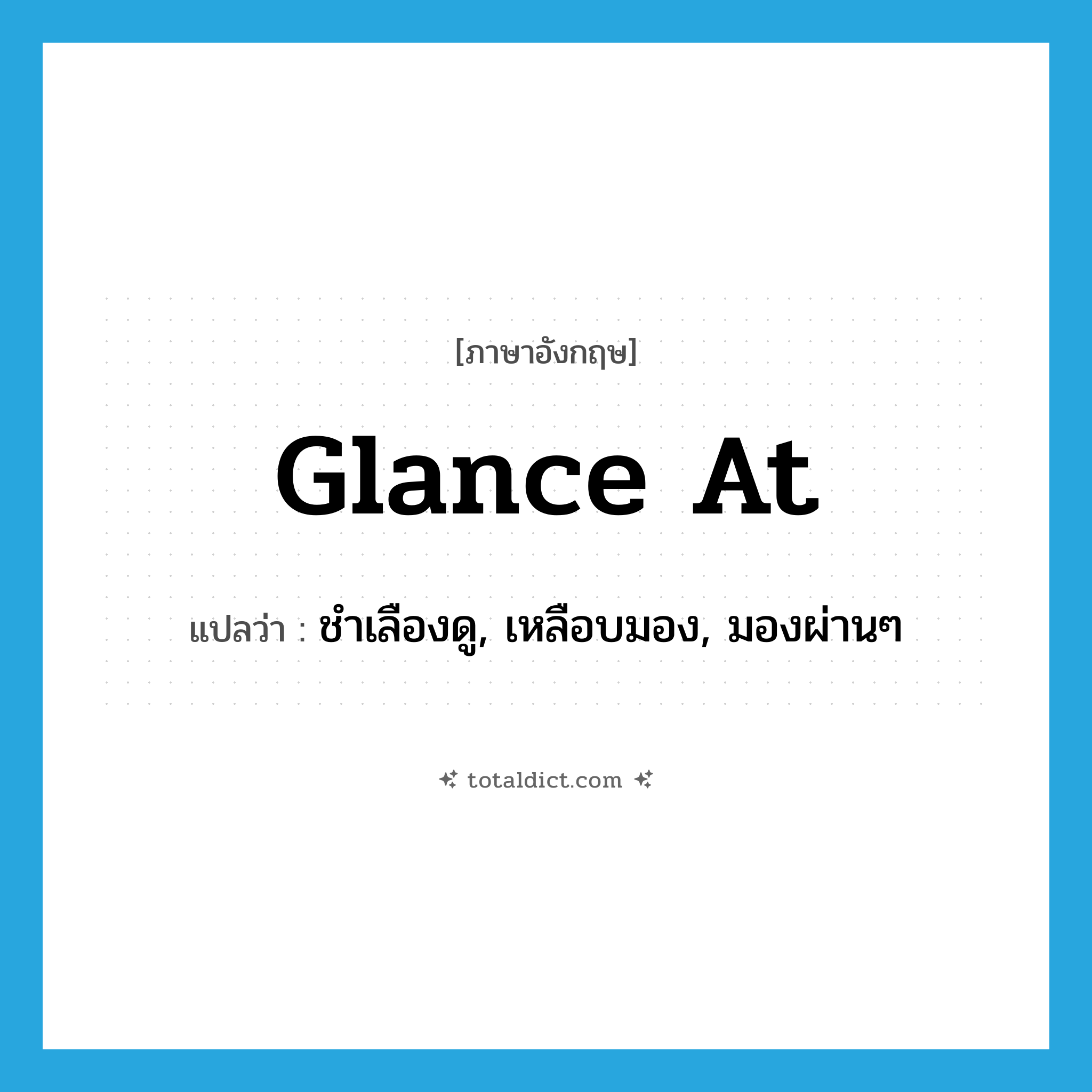 glance (at) แปลว่า?, คำศัพท์ภาษาอังกฤษ glance at แปลว่า ชำเลืองดู, เหลือบมอง, มองผ่านๆ ประเภท PHRV หมวด PHRV