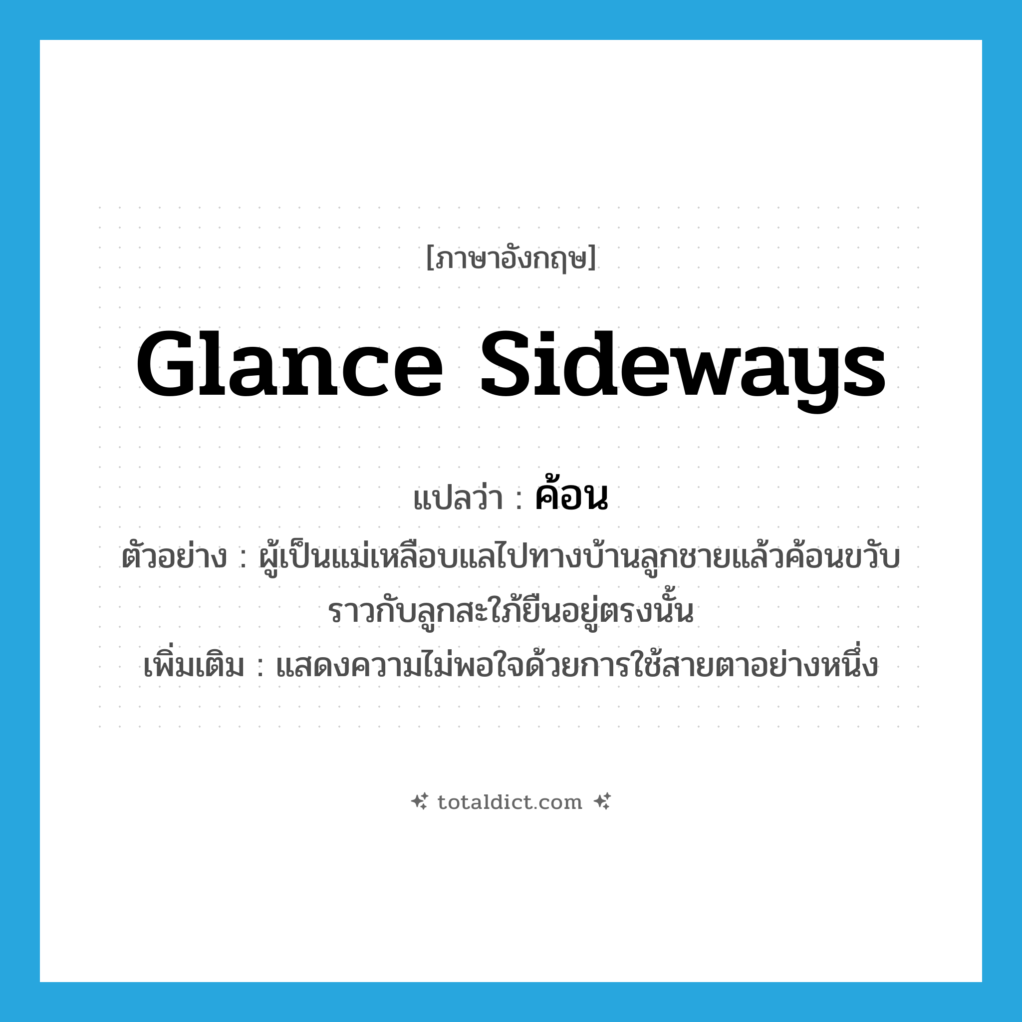 glance sideways แปลว่า?, คำศัพท์ภาษาอังกฤษ glance sideways แปลว่า ค้อน ประเภท V ตัวอย่าง ผู้เป็นแม่เหลือบแลไปทางบ้านลูกชายแล้วค้อนขวับราวกับลูกสะใภ้ยืนอยู่ตรงนั้น เพิ่มเติม แสดงความไม่พอใจด้วยการใช้สายตาอย่างหนึ่ง หมวด V