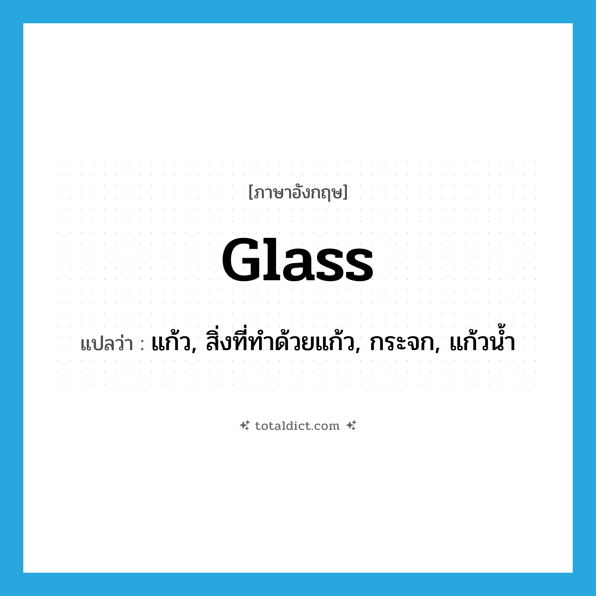 glass แปลว่า?, คำศัพท์ภาษาอังกฤษ glass แปลว่า แก้ว, สิ่งที่ทำด้วยแก้ว, กระจก, แก้วน้ำ ประเภท N หมวด N