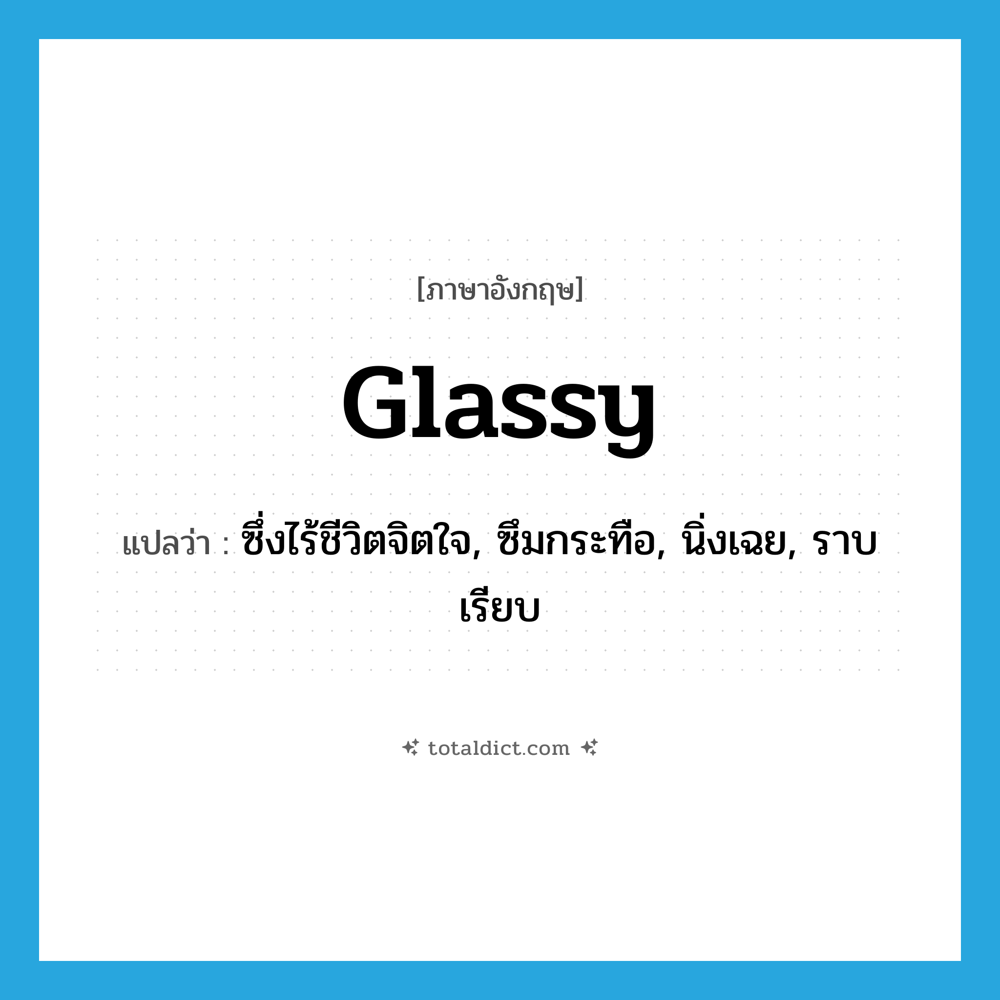 glassy แปลว่า?, คำศัพท์ภาษาอังกฤษ glassy แปลว่า ซึ่งไร้ชีวิตจิตใจ, ซึมกระทือ, นิ่งเฉย, ราบเรียบ ประเภท ADJ หมวด ADJ