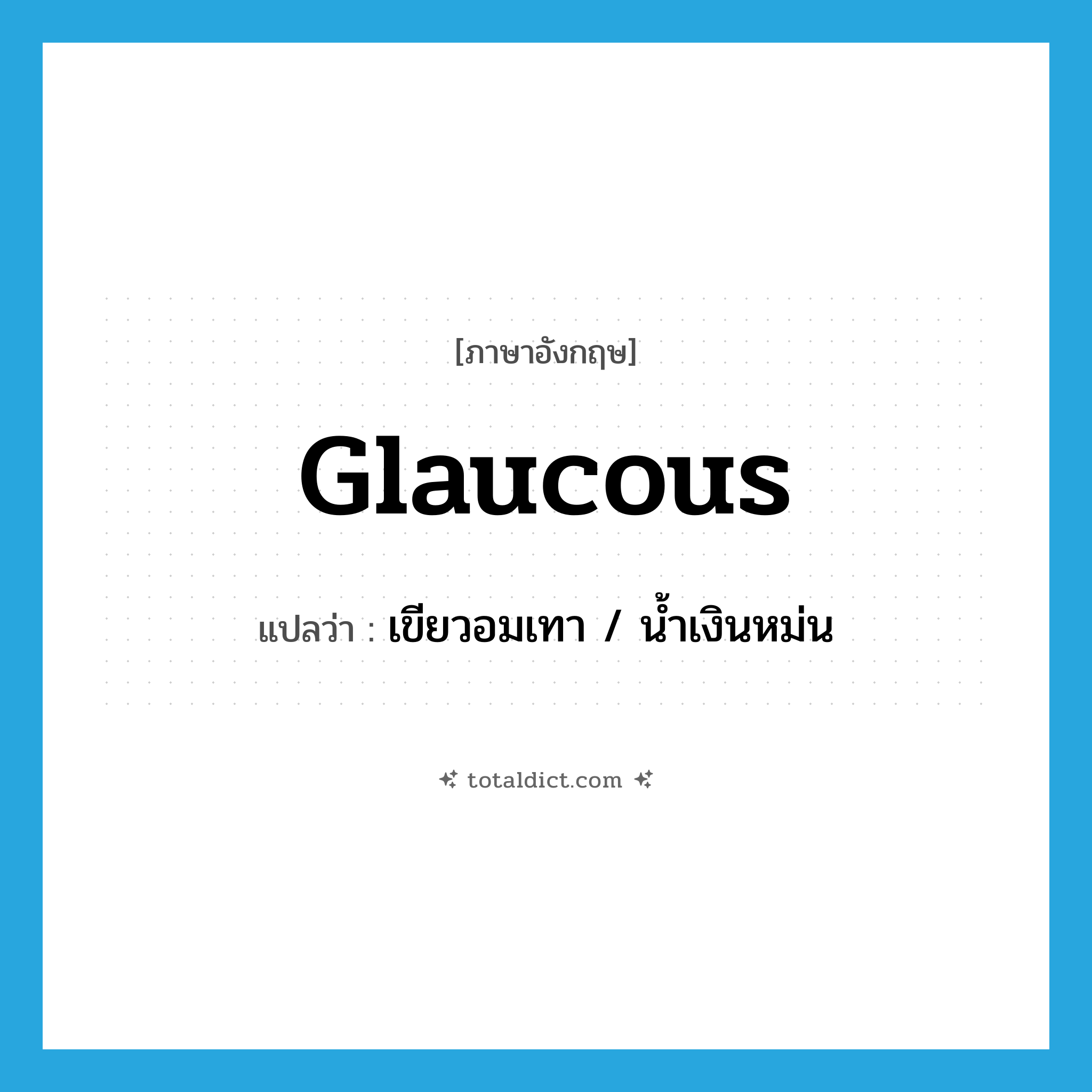 glaucous แปลว่า?, คำศัพท์ภาษาอังกฤษ glaucous แปลว่า เขียวอมเทา / น้ำเงินหม่น ประเภท ADJ หมวด ADJ