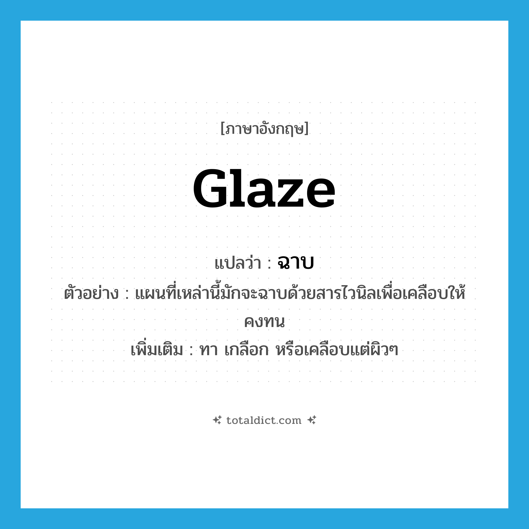 glaze แปลว่า?, คำศัพท์ภาษาอังกฤษ glaze แปลว่า ฉาบ ประเภท V ตัวอย่าง แผนที่เหล่านี้มักจะฉาบด้วยสารไวนิลเพื่อเคลือบให้คงทน เพิ่มเติม ทา เกลือก หรือเคลือบแต่ผิวๆ หมวด V