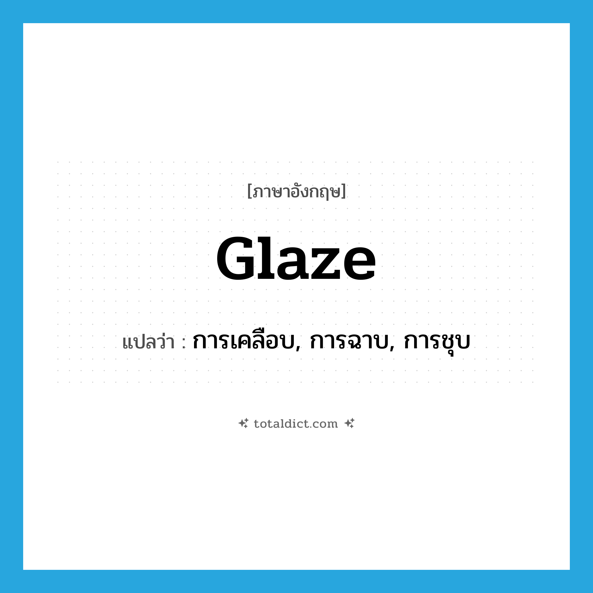 glaze แปลว่า?, คำศัพท์ภาษาอังกฤษ glaze แปลว่า การเคลือบ, การฉาบ, การชุบ ประเภท N หมวด N