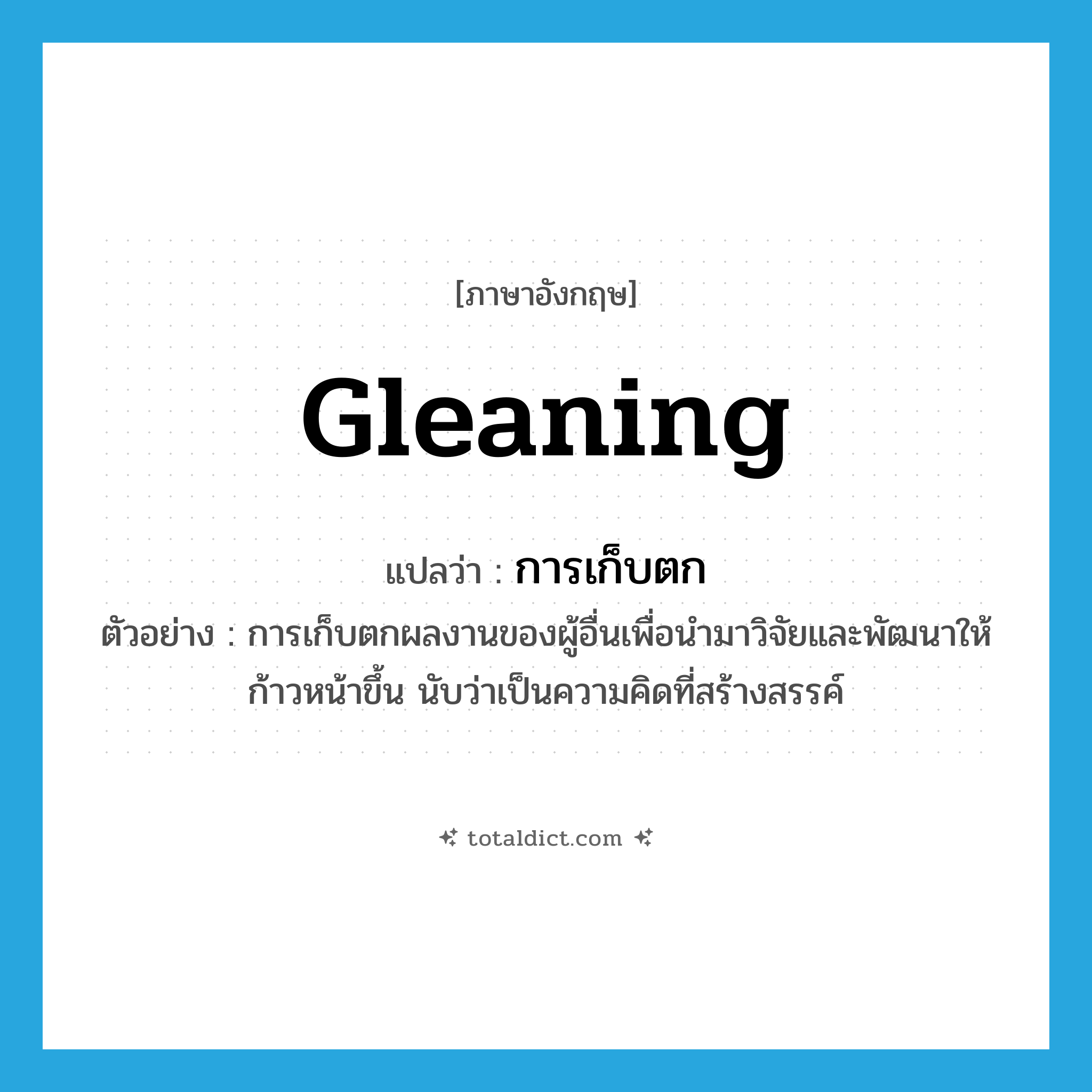 gleaning แปลว่า?, คำศัพท์ภาษาอังกฤษ gleaning แปลว่า การเก็บตก ประเภท N ตัวอย่าง การเก็บตกผลงานของผู้อื่นเพื่อนำมาวิจัยและพัฒนาให้ก้าวหน้าขึ้น นับว่าเป็นความคิดที่สร้างสรรค์ หมวด N