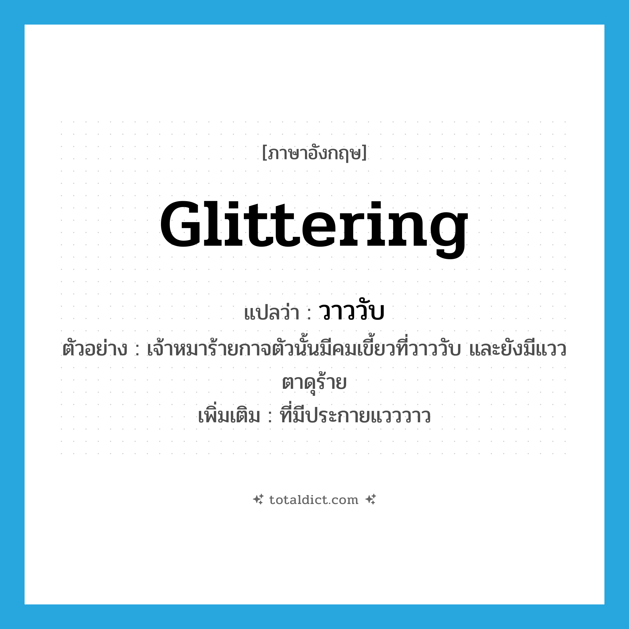 glittering แปลว่า?, คำศัพท์ภาษาอังกฤษ glittering แปลว่า วาววับ ประเภท ADJ ตัวอย่าง เจ้าหมาร้ายกาจตัวนั้นมีคมเขี้ยวที่วาววับ และยังมีแววตาดุร้าย เพิ่มเติม ที่มีประกายแวววาว หมวด ADJ